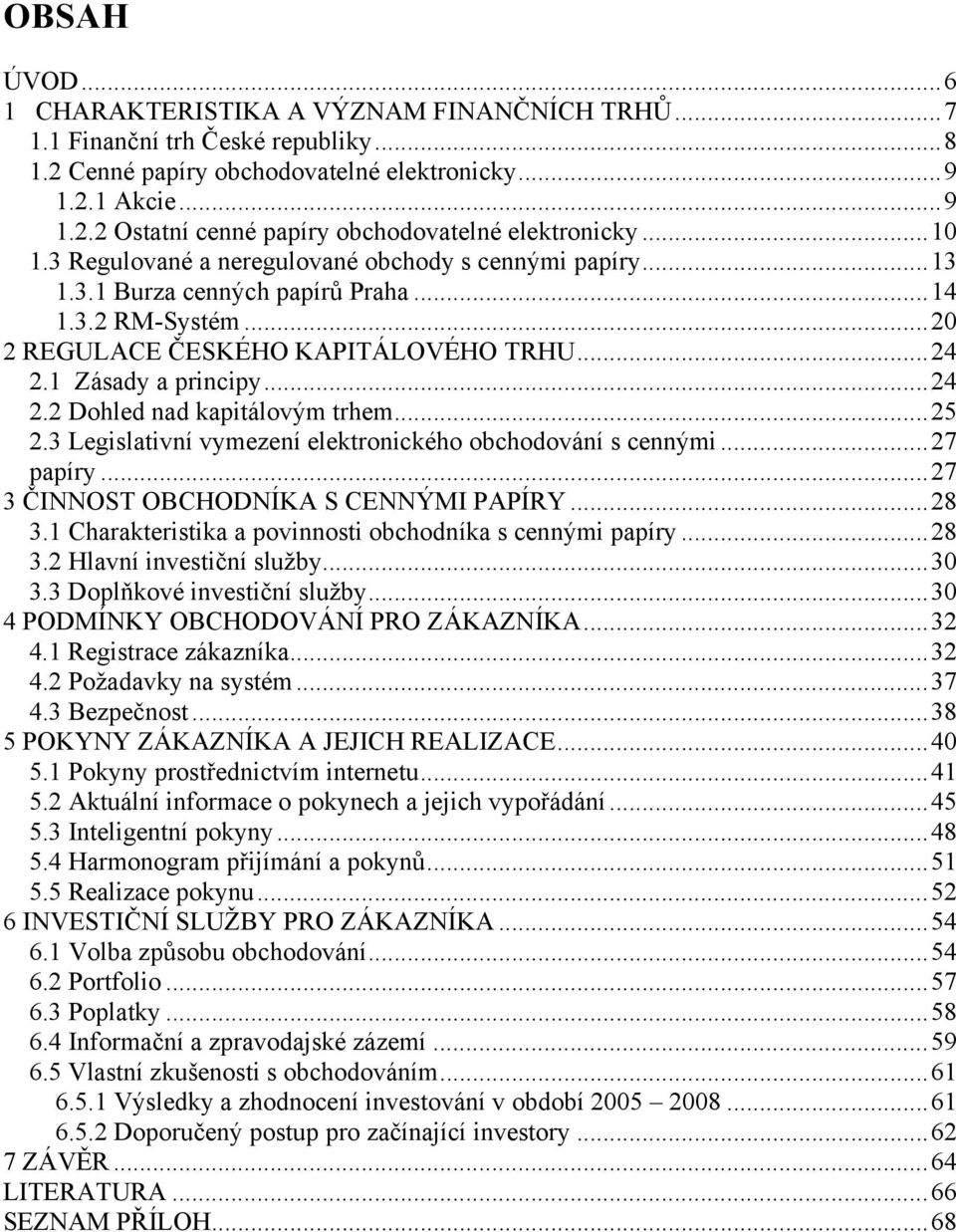 ..25 2.3 Legislativní vymezení elektronického obchodování s cennými...27 papíry...27 3 ČINNOST OBCHODNÍKA S CENNÝMI PAPÍRY...28 3.1 Charakteristika a povinnosti obchodníka s cennými papíry...28 3.2 Hlavní investiční služby.