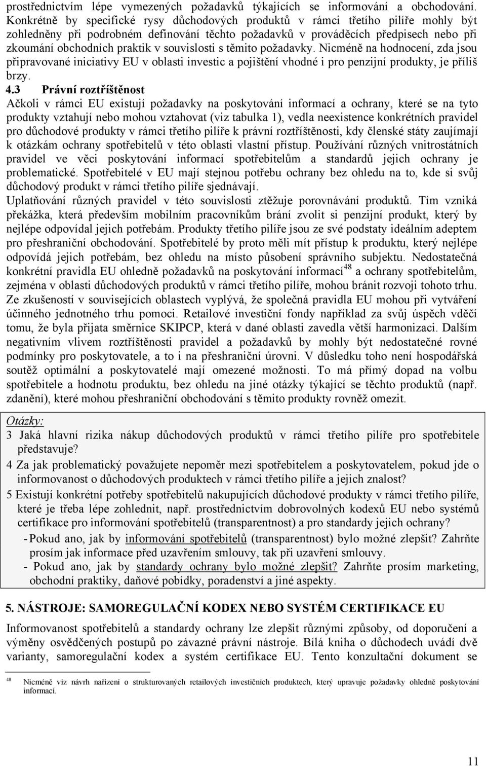 souvislosti s těmito požadavky. Nicméně na hodnocení, zda jsou připravované iniciativy EU v oblasti investic a pojištění vhodné i pro penzijní produkty, je příliš brzy. 4.