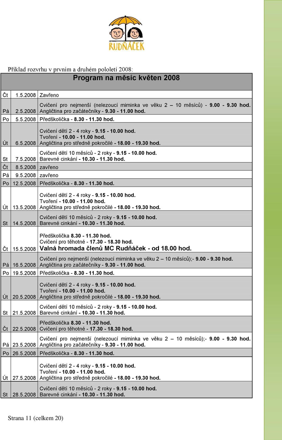 00-19.30 hod. St 7.5.2008 Čt Pá 8.5.2008 zavřeno 9.5.2008 zavřeno Cvičení dětí 10 měsíců - 2 roky - 9.15-10.00 hod. Barevné cinkání - 10.30-11.30 hod. Po 12.5.2008 Předškolička - 8.30-11.30 hod. Út 13.