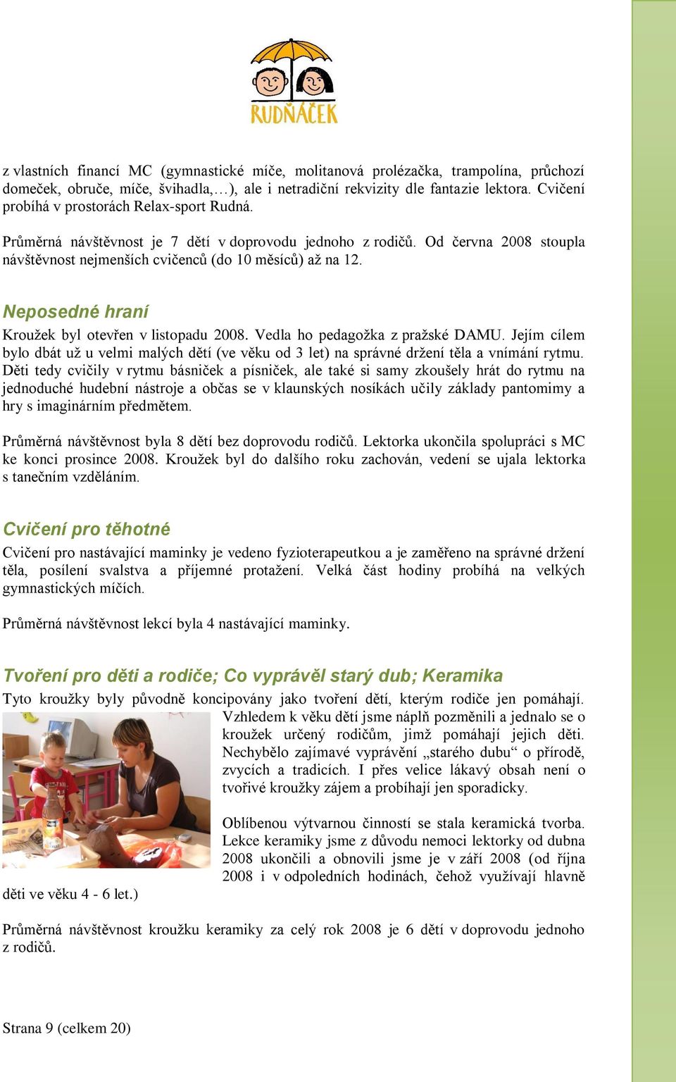 Neposedné hraní Krouţek byl otevřen v listopadu 2008. Vedla ho pedagoţka z praţské DAMU. Jejím cílem bylo dbát uţ u velmi malých dětí (ve věku od 3 let) na správné drţení těla a vnímání rytmu.