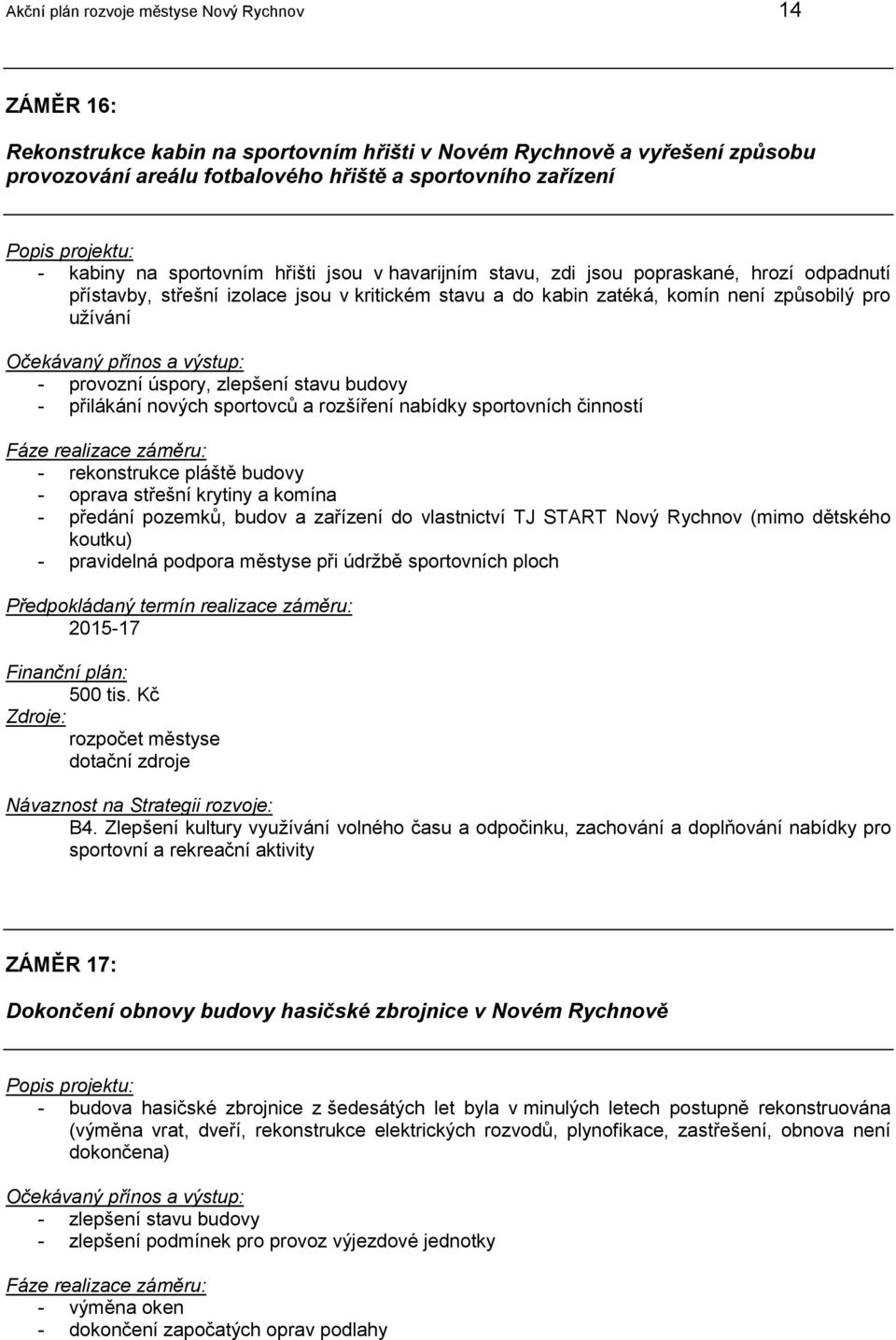 úspory, zlepšení stavu budovy - přilákání nových sportovců a rozšíření nabídky sportovních činností - rekonstrukce pláště budovy - oprava střešní krytiny a komína - předání pozemků, budov a zařízení