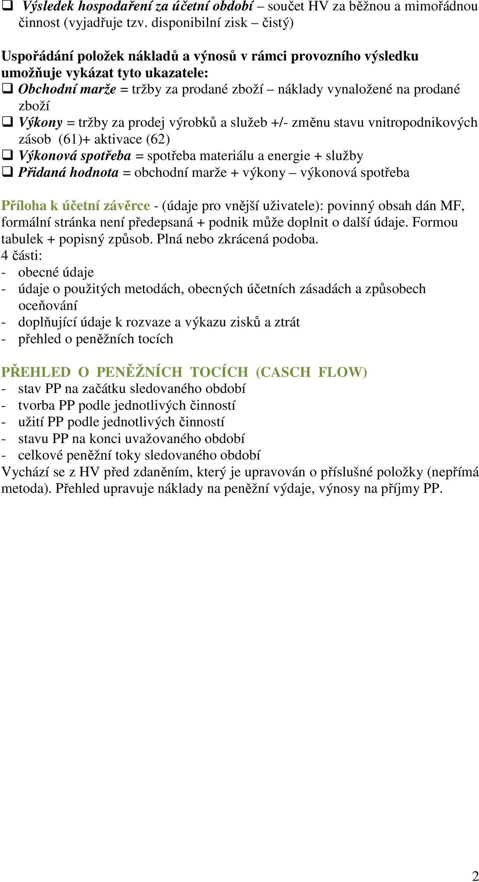 Výkony = tržby za prodej výrobků a služeb +/- změnu stavu vnitropodnikových zásob (61)+ aktivace (62) Výkonová spotřeba = spotřeba materiálu a energie + služby Přidaná hodnota = obchodní marže +