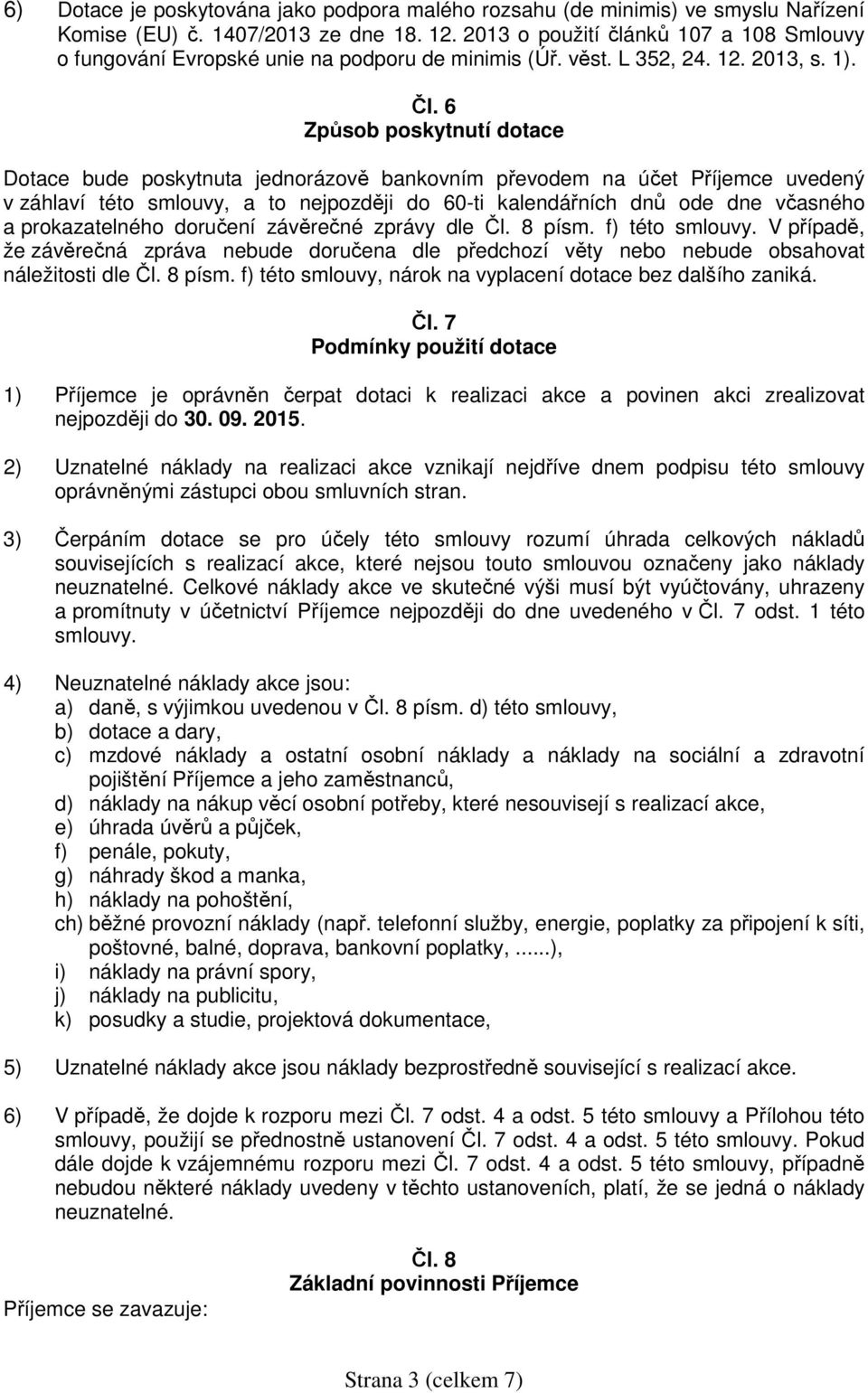 6 Způsob poskytnutí dotace Dotace bude poskytnuta jednorázově bankovním převodem na účet Příjemce uvedený v záhlaví této smlouvy, a to nejpozději do 60-ti kalendářních dnů ode dne včasného a