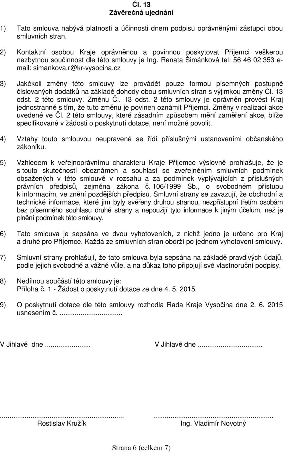 cz 3) Jakékoli změny této smlouvy lze provádět pouze formou písemných postupně číslovaných dodatků na základě dohody obou smluvních stran s výjimkou změny Čl. 13 odst. 2 této smlouvy. Změnu Čl.