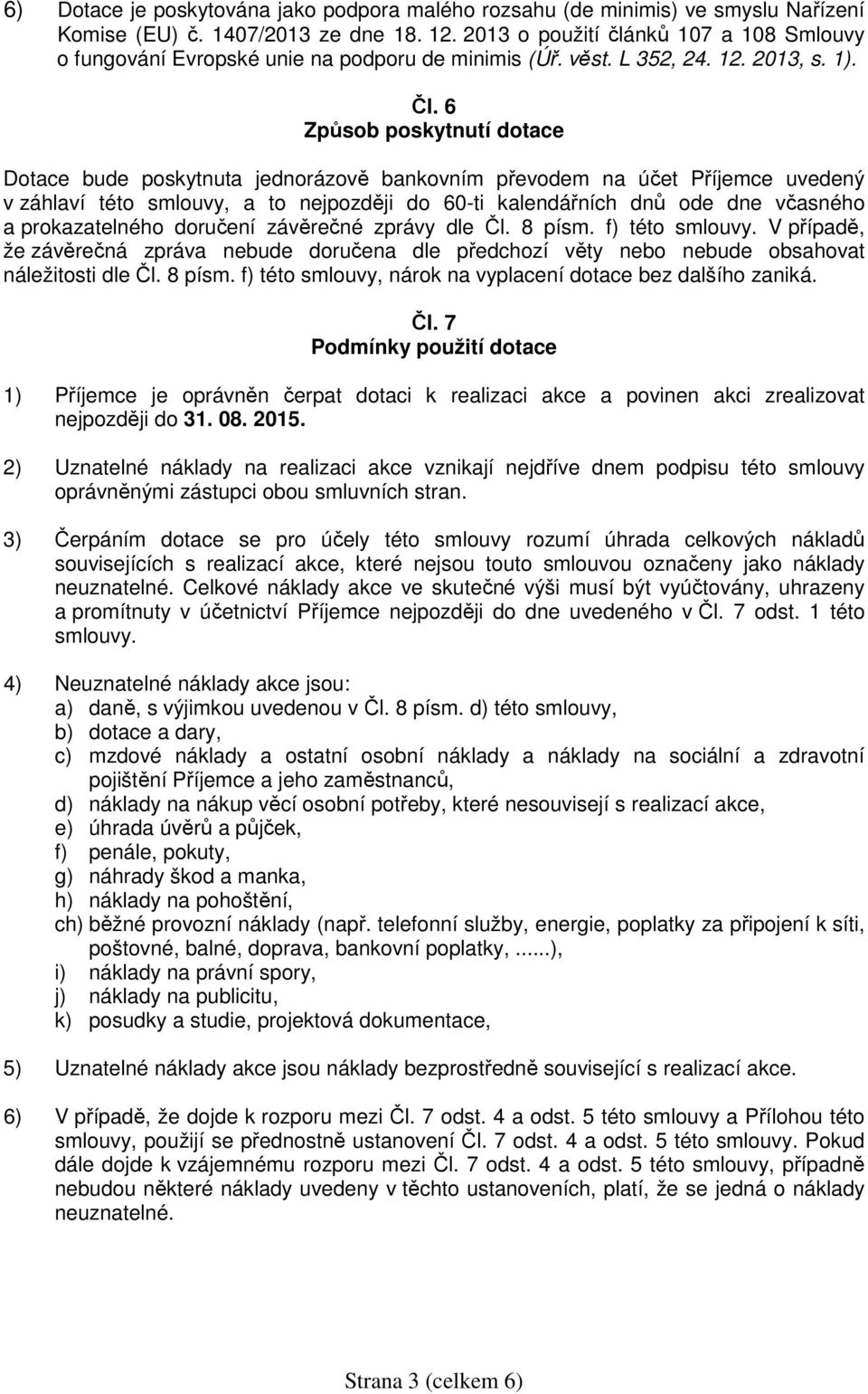 6 Způsob poskytnutí dotace Dotace bude poskytnuta jednorázově bankovním převodem na účet Příjemce uvedený v záhlaví této smlouvy, a to nejpozději do 60-ti kalendářních dnů ode dne včasného a