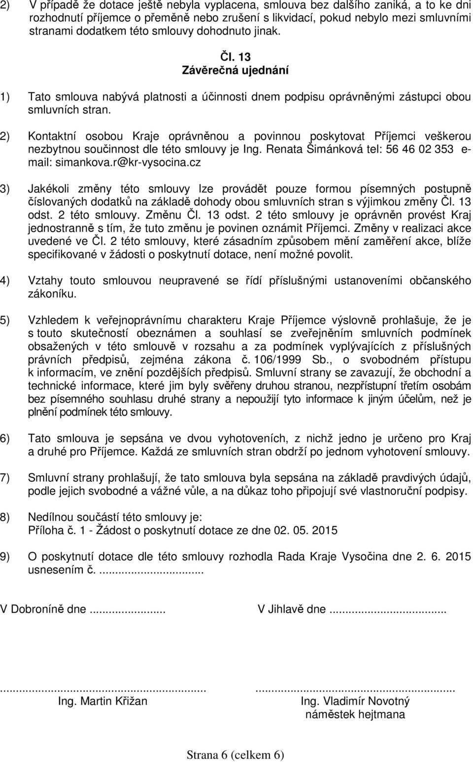 2) Kontaktní osobou Kraje oprávněnou a povinnou poskytovat Příjemci veškerou nezbytnou součinnost dle této smlouvy je Ing. Renata Šimánková tel: 56 46 02 353 e- mail: simankova.r@kr-vysocina.