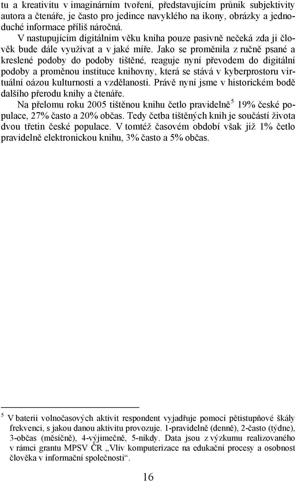 Jako se proměnila z ručně psané a kreslené podoby do podoby tištěné, reaguje nyní převodem do digitální podoby a proměnou instituce knihovny, která se stává v kyberprostoru virtuální oázou