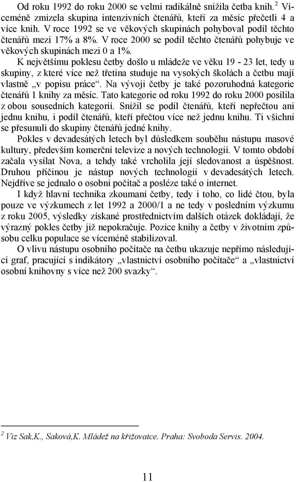 K největšímu poklesu četby došlo u mládeže ve věku 19-23 let, tedy u skupiny, z které více než třetina studuje na vysokých školách a četbu mají vlastně v popisu práce.