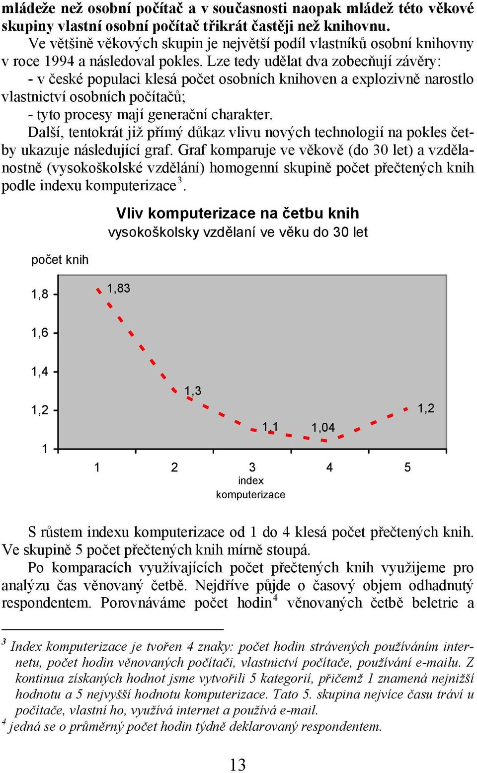 Lze tedy udělat dva zobecňují závěry: - v české populaci klesá počet osobních knihoven a explozivně narostlo vlastnictví osobních počítačů; - tyto procesy mají generační charakter.