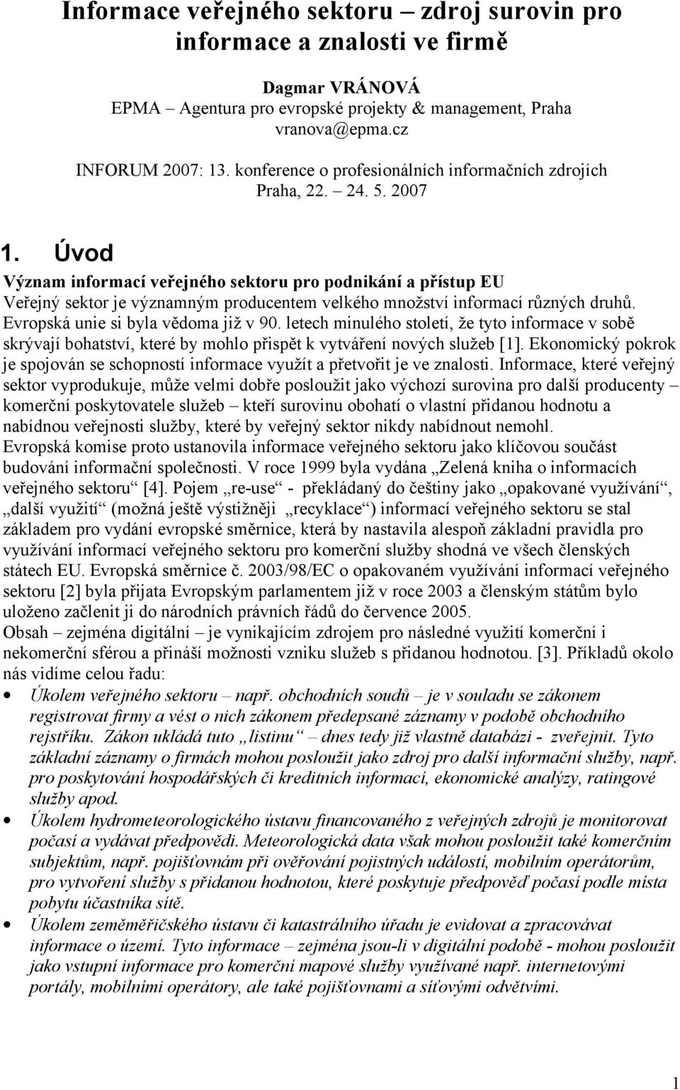 Úvod Význam informací veřejného sektoru pro podnikání a přístup EU Veřejný sektor je významným producentem velkého množství informací různých druhů. Evropská unie si byla vědoma již v 90.