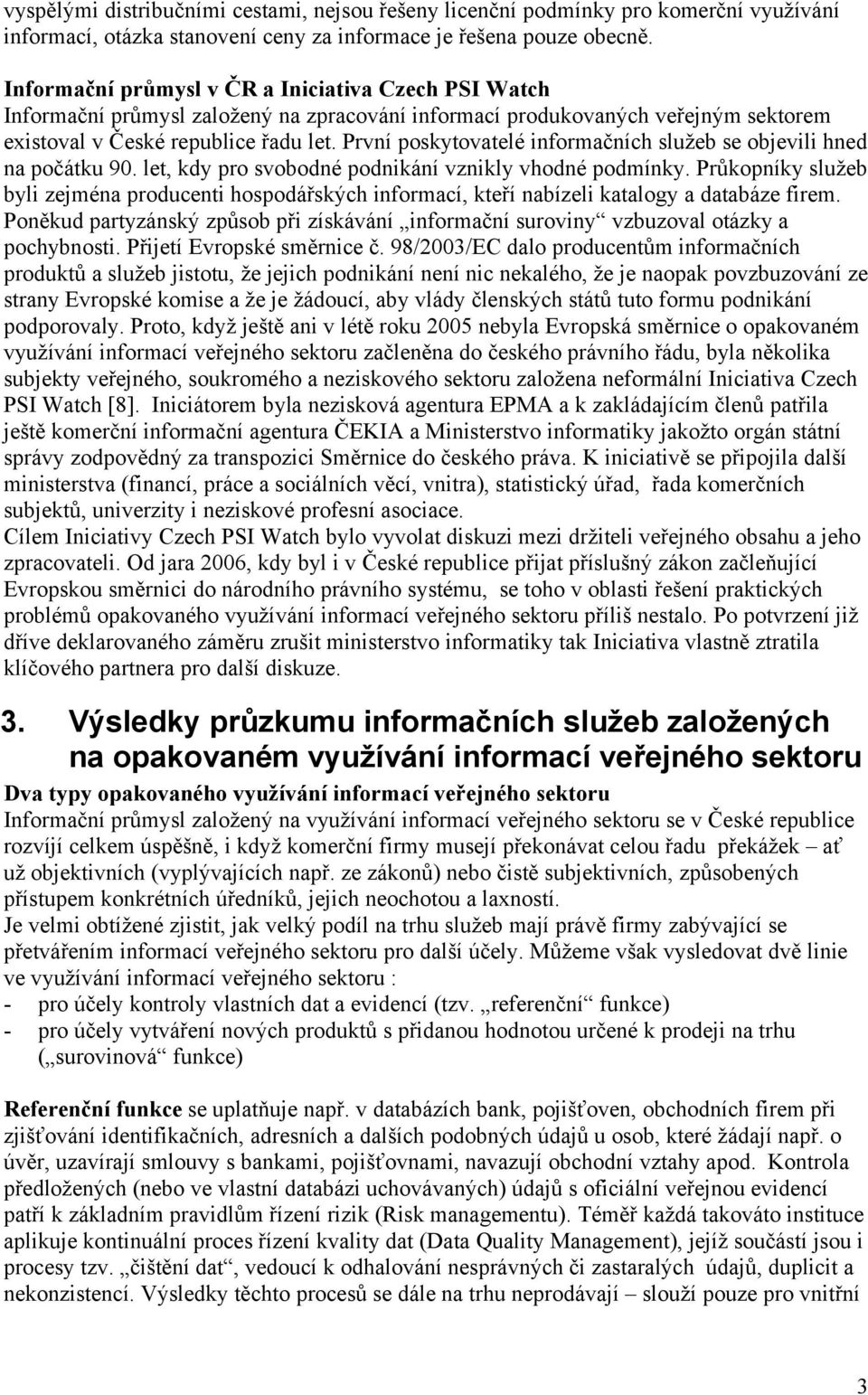 První poskytovatelé informačních služeb se objevili hned na počátku 90. let, kdy pro svobodné podnikání vznikly vhodné podmínky.