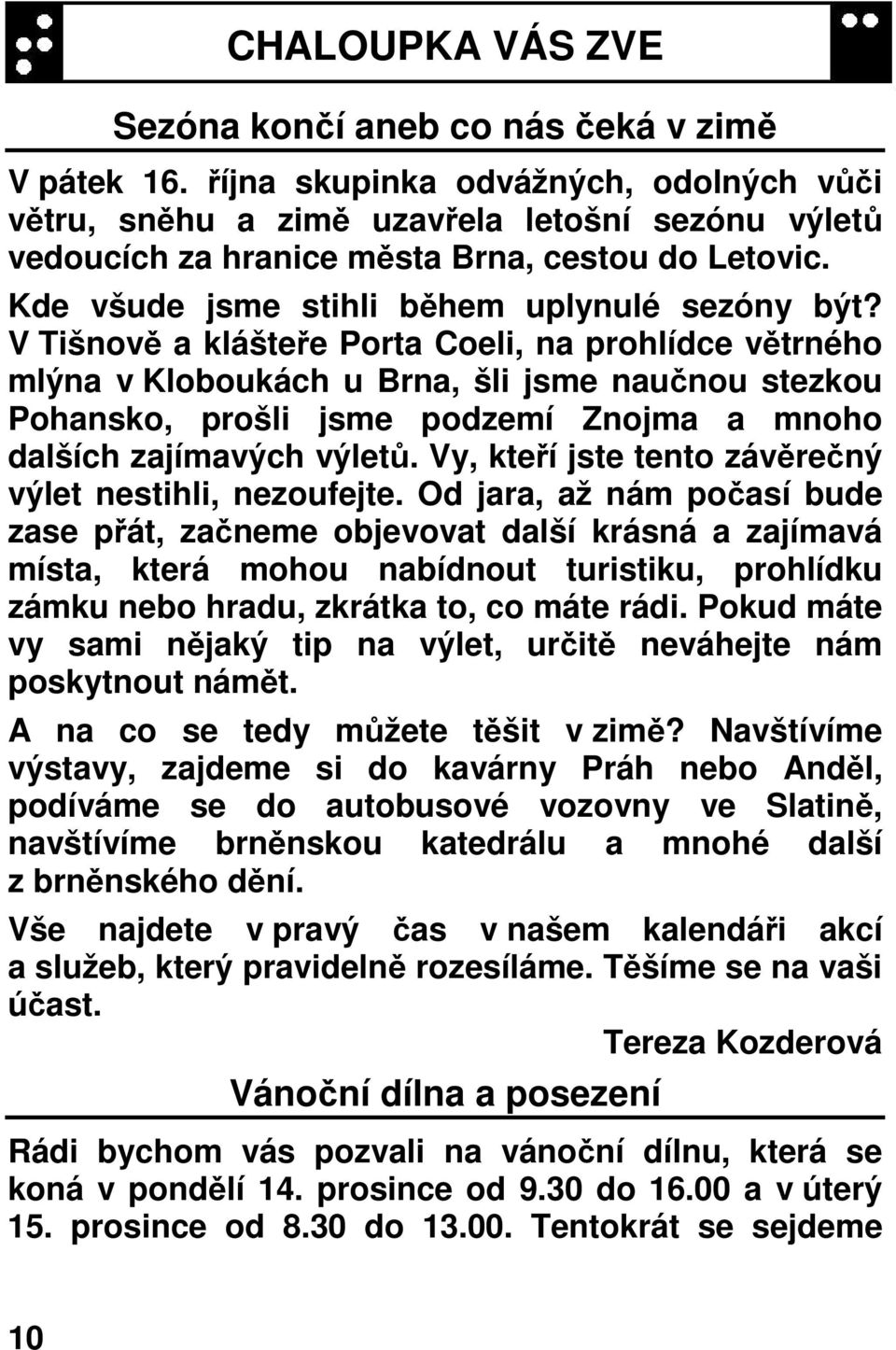 V Tišnově a klášteře Porta Coeli, na prohlídce větrného mlýna v Kloboukách u Brna, šli jsme naučnou stezkou Pohansko, prošli jsme podzemí Znojma a mnoho dalších zajímavých výletů.