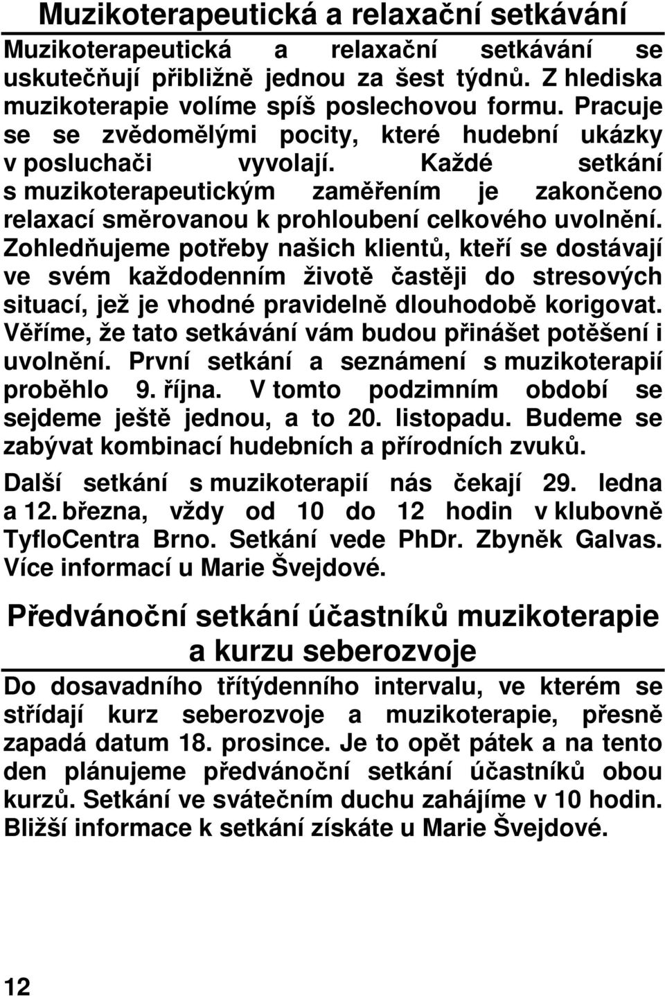 Zohledňujeme potřeby našich klientů, kteří se dostávají ve svém každodenním životě častěji do stresových situací, jež je vhodné pravidelně dlouhodobě korigovat.