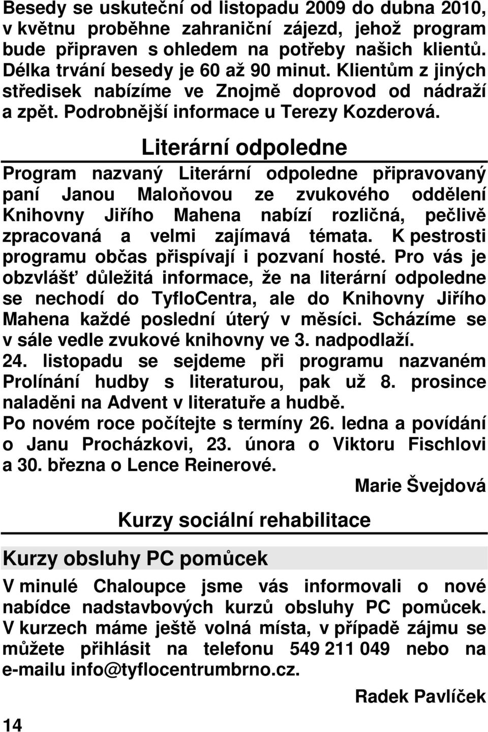 Literární odpoledne Program nazvaný Literární odpoledne připravovaný paní Janou Maloňovou ze zvukového oddělení Knihovny Jiřího Mahena nabízí rozličná, pečlivě zpracovaná a velmi zajímavá témata.