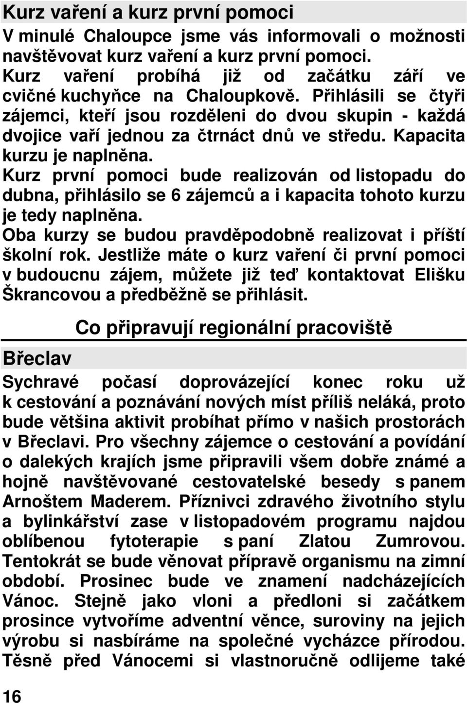 Kapacita kurzu je naplněna. Kurz první pomoci bude realizován od listopadu do dubna, přihlásilo se 6 zájemců a i kapacita tohoto kurzu je tedy naplněna.