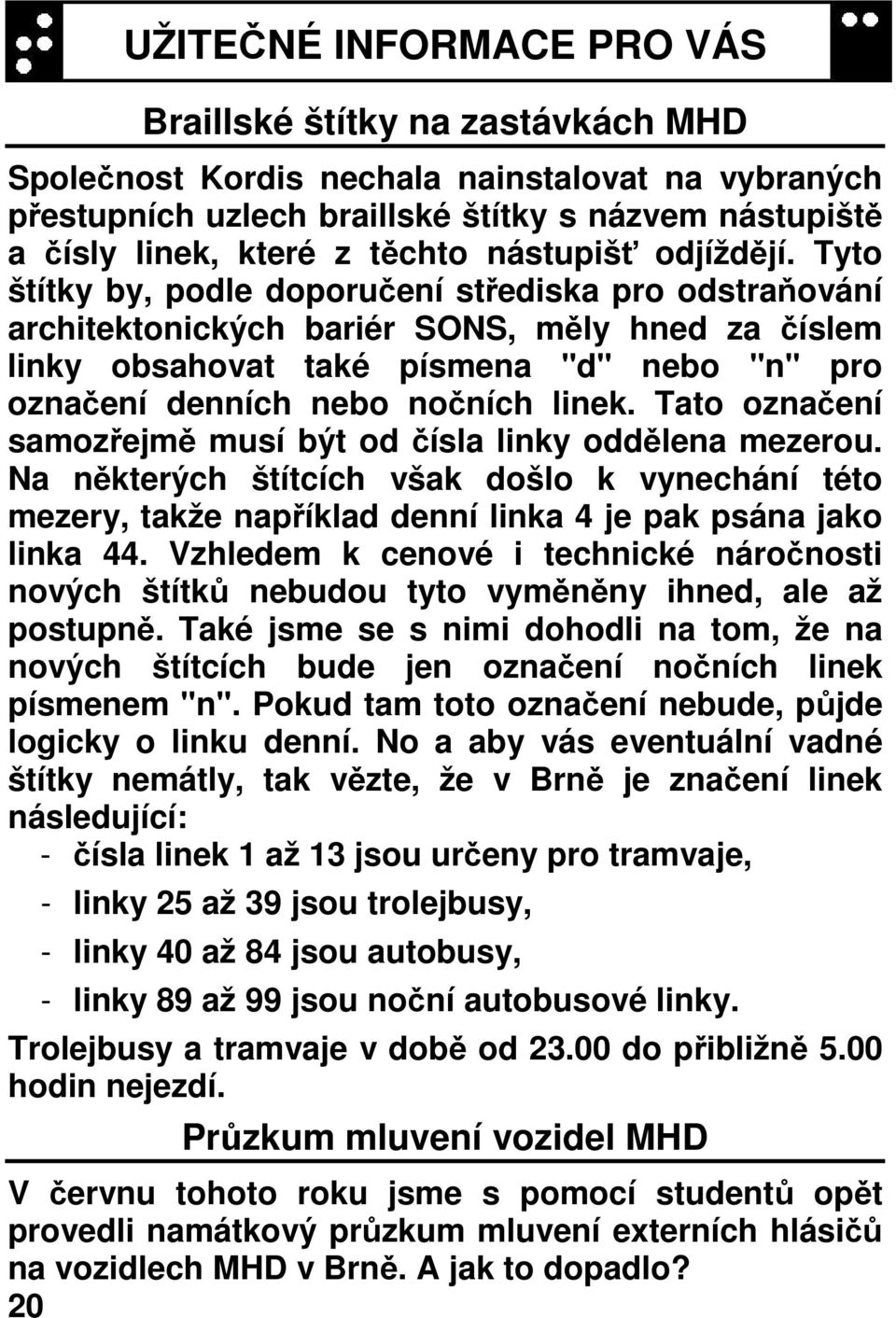 Tyto štítky by, podle doporučení střediska pro odstraňování architektonických bariér SONS, měly hned za číslem linky obsahovat také písmena "d" nebo "n" pro označení denních nebo nočních linek.