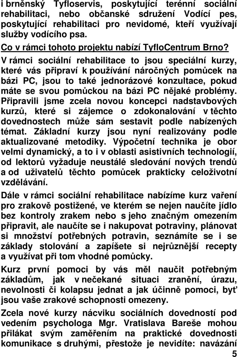 V rámci sociální rehabilitace to jsou speciální kurzy, které vás připraví k používání náročných pomůcek na bázi PC, jsou to také jednorázové konzultace, pokud máte se svou pomůckou na bázi PC nějaké