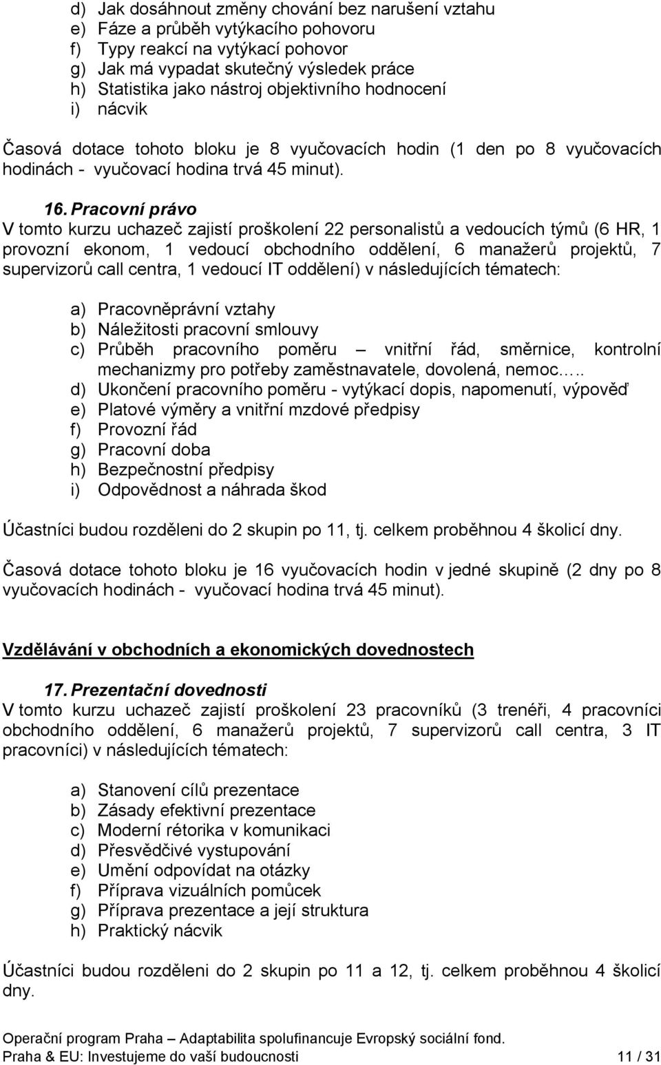 Pracovní právo V tomto kurzu uchazeč zajistí proškolení 22 personalistů a vedoucích týmů (6 HR, 1 provozní ekonom, 1 vedoucí obchodního oddělení, 6 manažerů projektů, 7 supervizorů call centra, 1