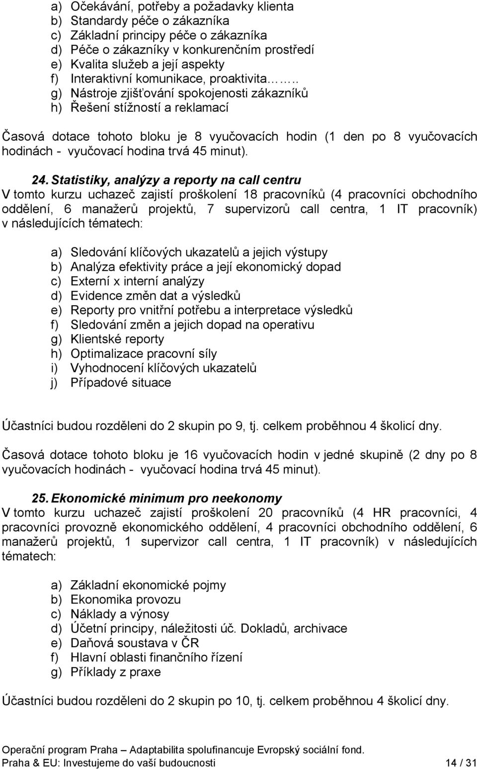 . g) Nástroje zjišťování spokojenosti zákazníků h) Řešení stížností a reklamací Časová dotace tohoto bloku je 8 vyučovacích hodin (1 den po 8 vyučovacích hodinách - vyučovací hodina trvá 45 minut).