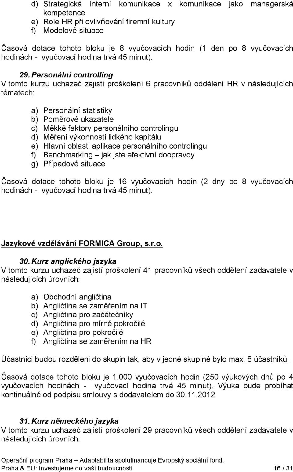 Personální controlling V tomto kurzu uchazeč zajistí proškolení 6 pracovníků oddělení HR v následujících tématech: a) Personální statistiky b) Poměrové ukazatele c) Měkké faktory personálního