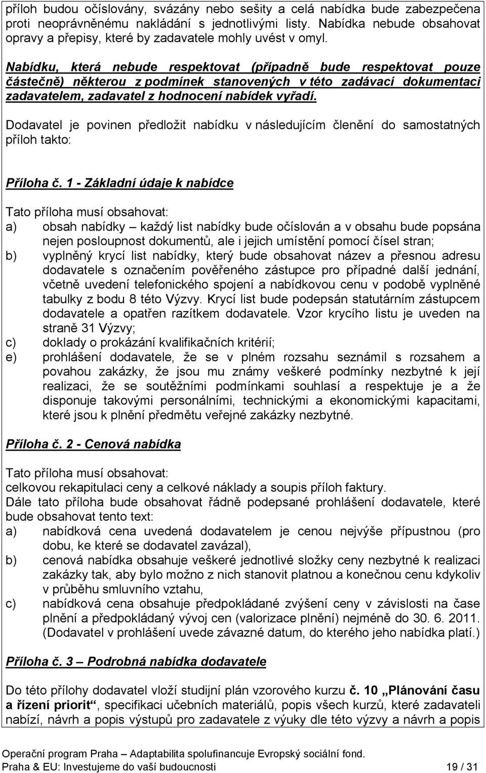 Nabídku, která nebude respektovat (případně bude respektovat pouze částečně) některou z podmínek stanovených v této zadávací dokumentaci zadavatelem, zadavatel z hodnocení nabídek vyřadí.