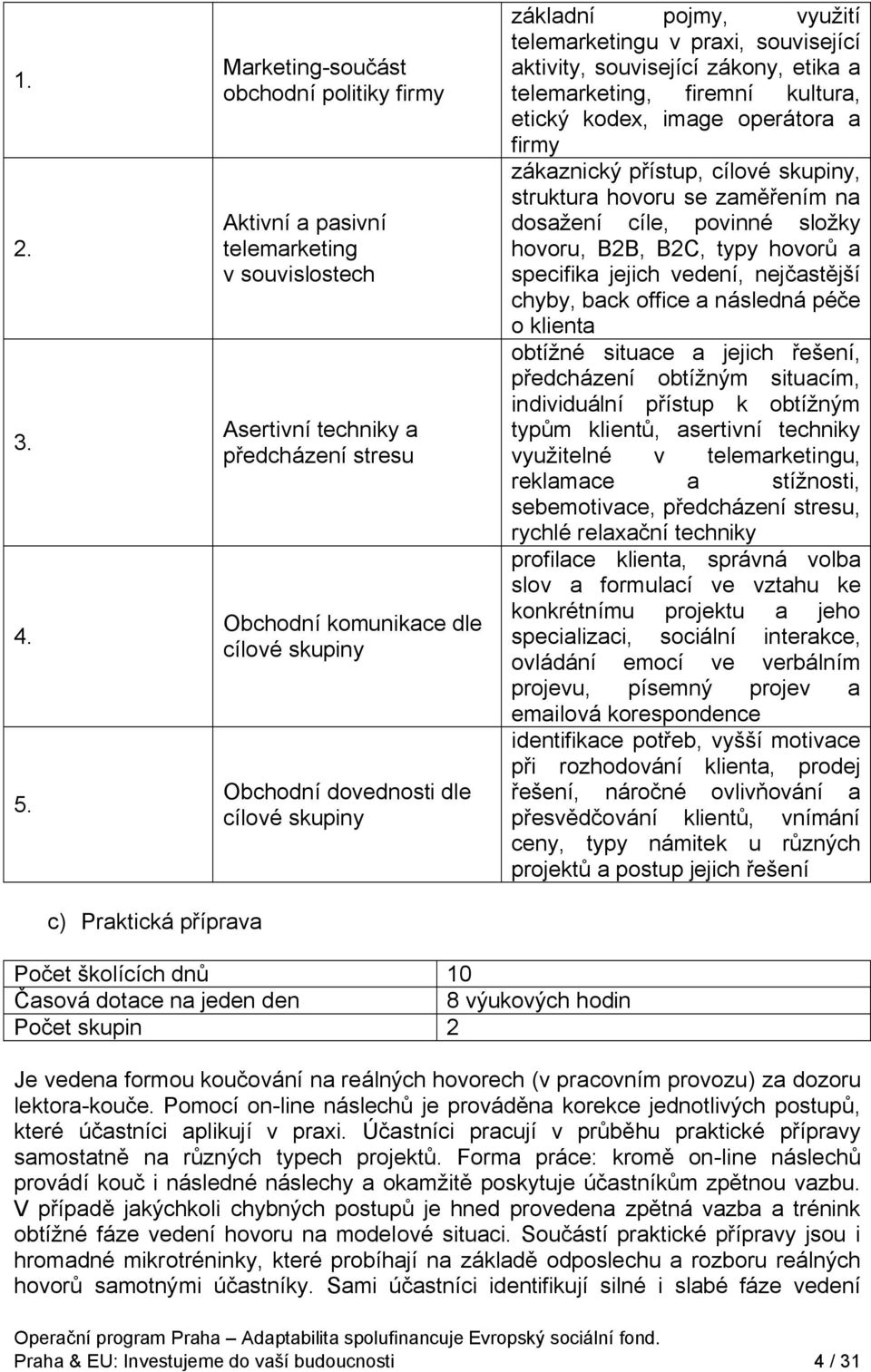 dovednosti dle cílové skupiny základní pojmy, využití telemarketingu v praxi, související aktivity, související zákony, etika a telemarketing, firemní kultura, etický kodex, image operátora a firmy