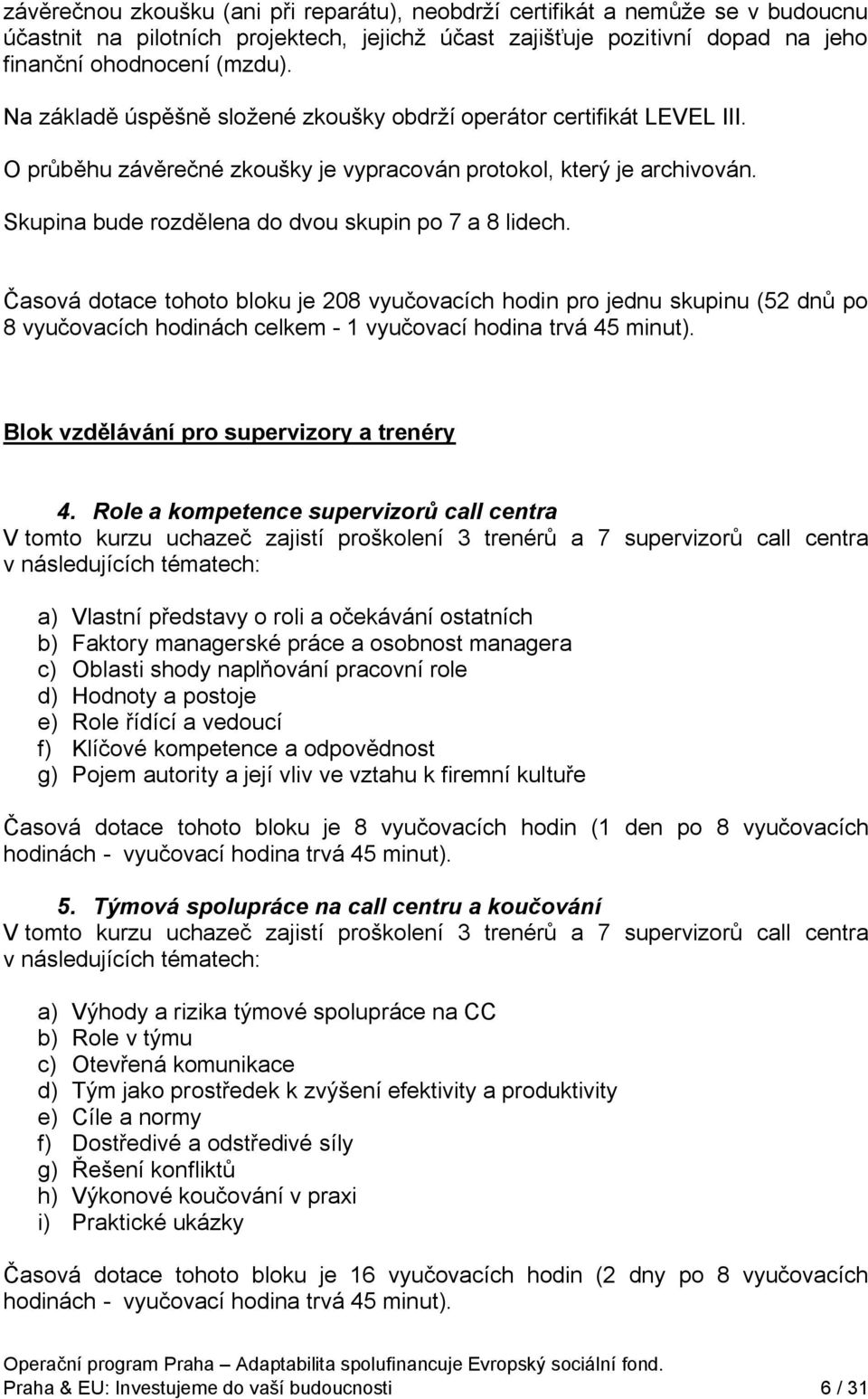 Časová dotace tohoto bloku je 208 vyučovacích hodin pro jednu skupinu (52 dnů po 8 vyučovacích hodinách celkem - 1 vyučovací hodina trvá 45 minut). Blok vzdělávání pro supervizory a trenéry 4.