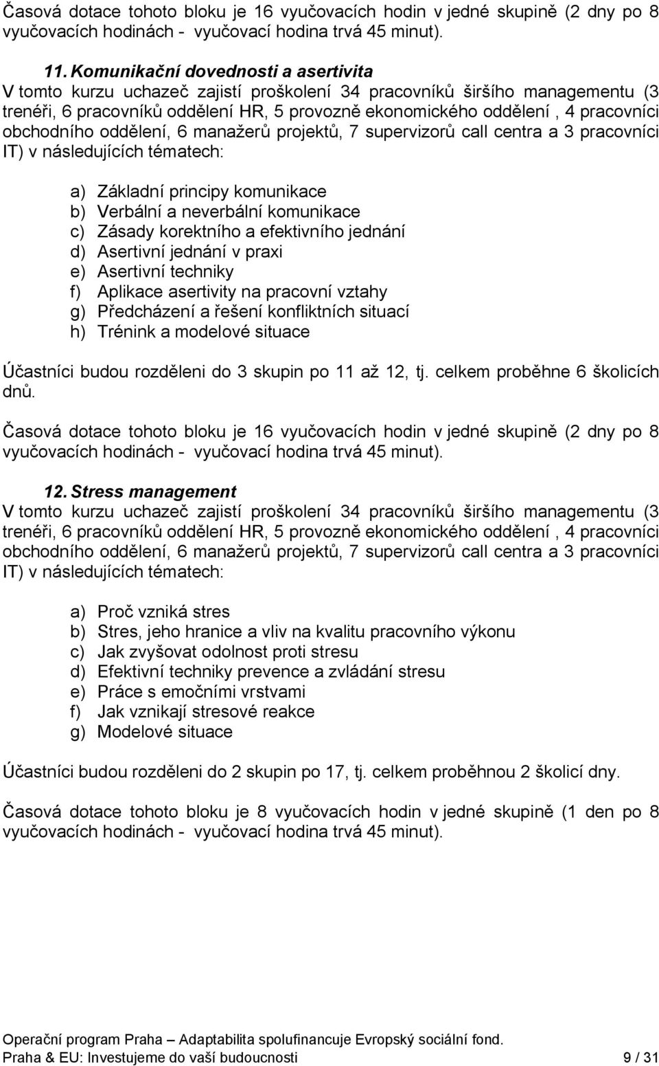 obchodního oddělení, 6 manažerů projektů, 7 supervizorů call centra a 3 pracovníci IT) v následujících tématech: a) Základní principy komunikace b) Verbální a neverbální komunikace c) Zásady