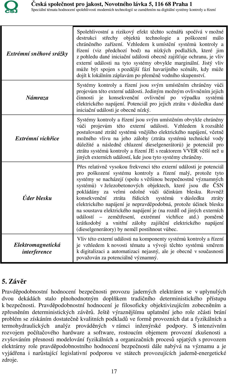 Vzhledem k umístění systémů kontroly a řízení (viz předchozí bod) na nízkých podlažích, které jim z pohledu dané iniciační události obecně zajišťuje ochranu, je vliv externí události na tyto systémy