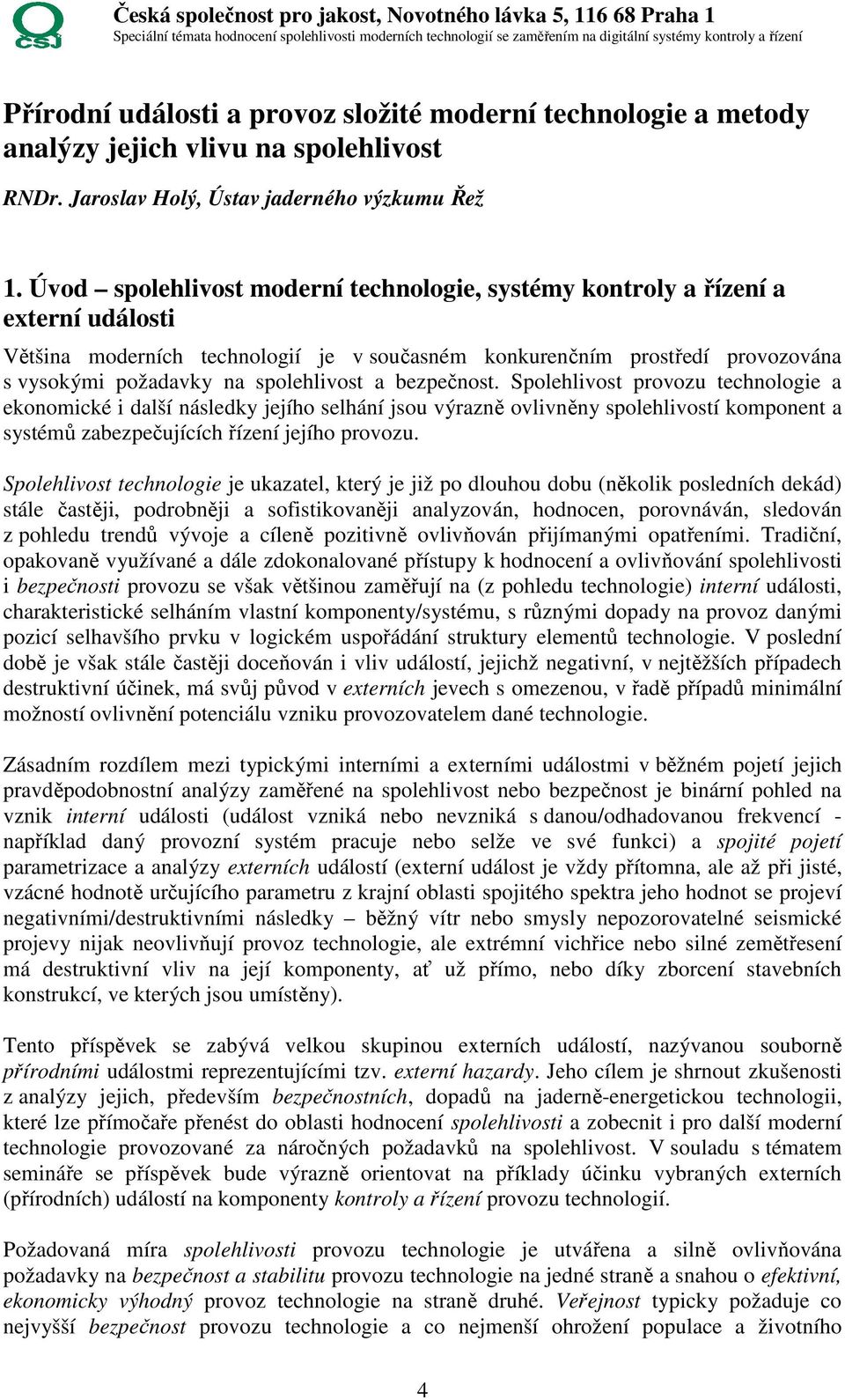 spolehlivost a bezpečnost. Spolehlivost provozu technologie a ekonomické i další následky jejího selhání jsou výrazně ovlivněny spolehlivostí komponent a systémů zabezpečujících řízení jejího provozu.