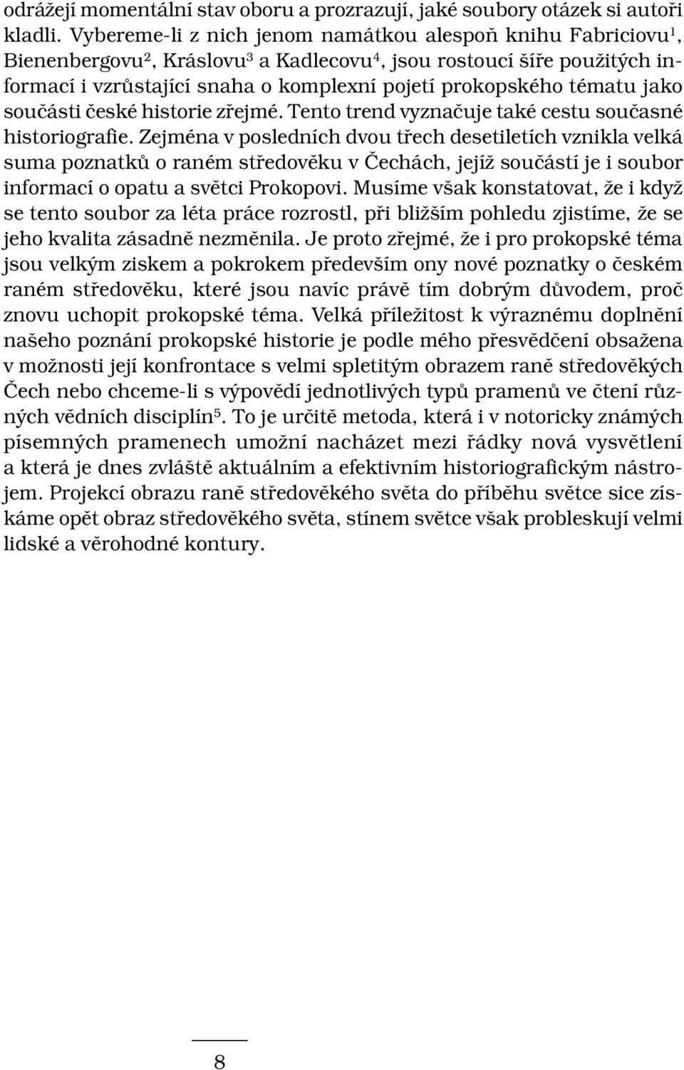 tématu jako součásti české historie zřejmé. Tento trend vyznačuje také cestu současné historiografie.