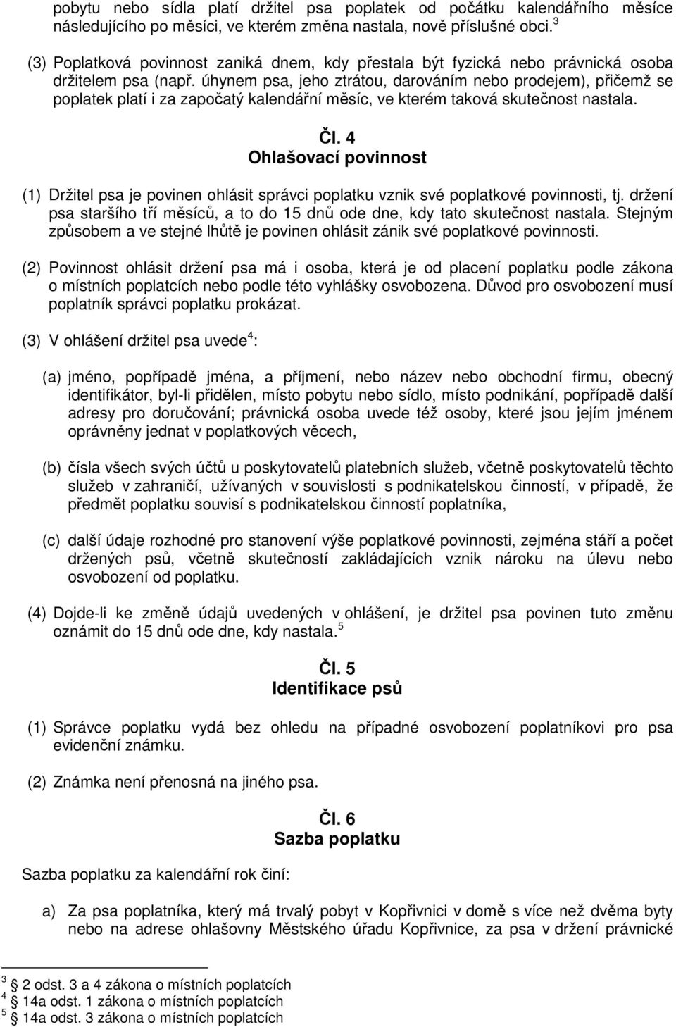 úhynem psa, jeho ztrátou, darováním nebo prodejem), přičemž se poplatek platí i za započatý kalendářní měsíc, ve kterém taková skutečnost nastala. Čl.