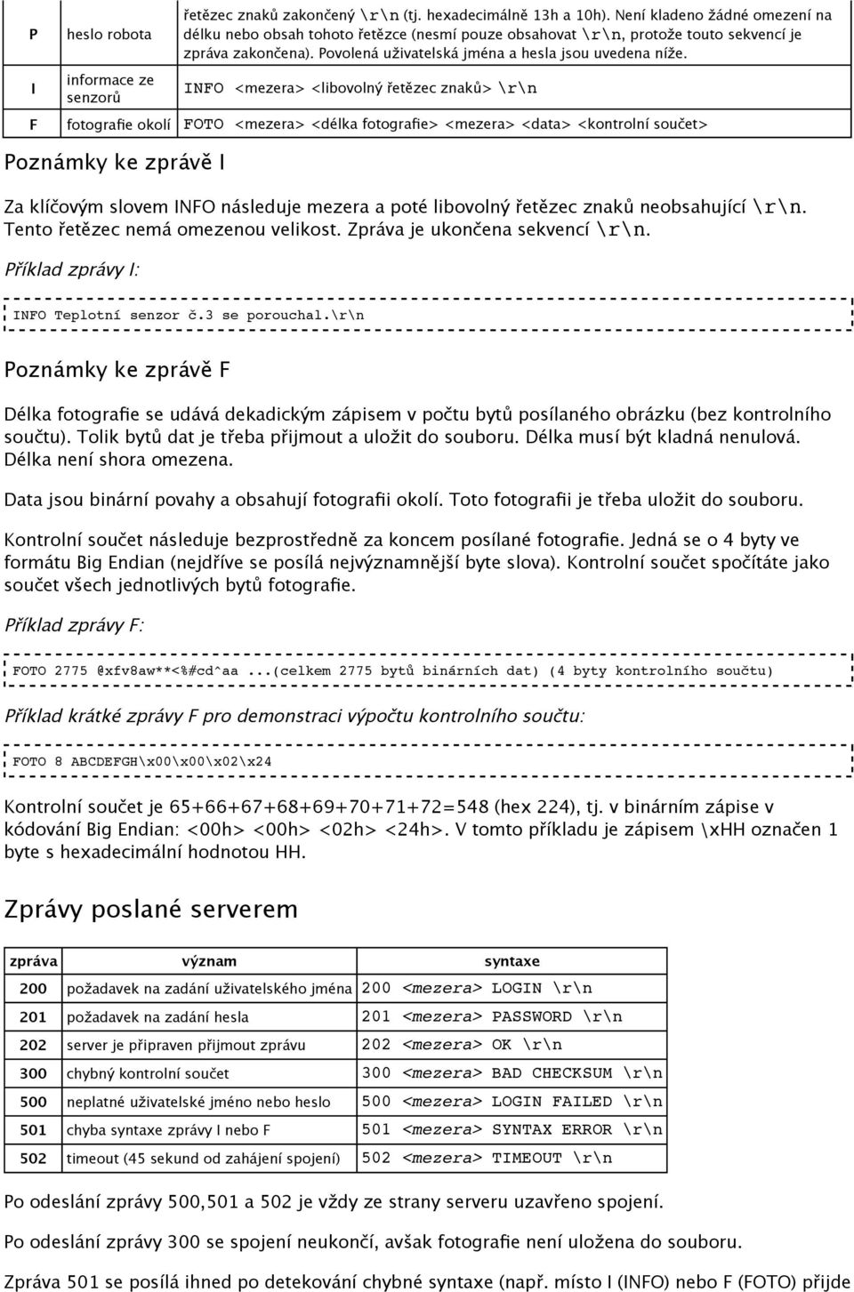 I informace ze senzorů INFO <mezera> <libovolný řetězec znaků> \r\n F fotografie okolí FOTO <mezera> <délka fotografie> <mezera> <data> <kontrolní součet> Poznámky ke zprávě I Za klíčovým slovem INFO