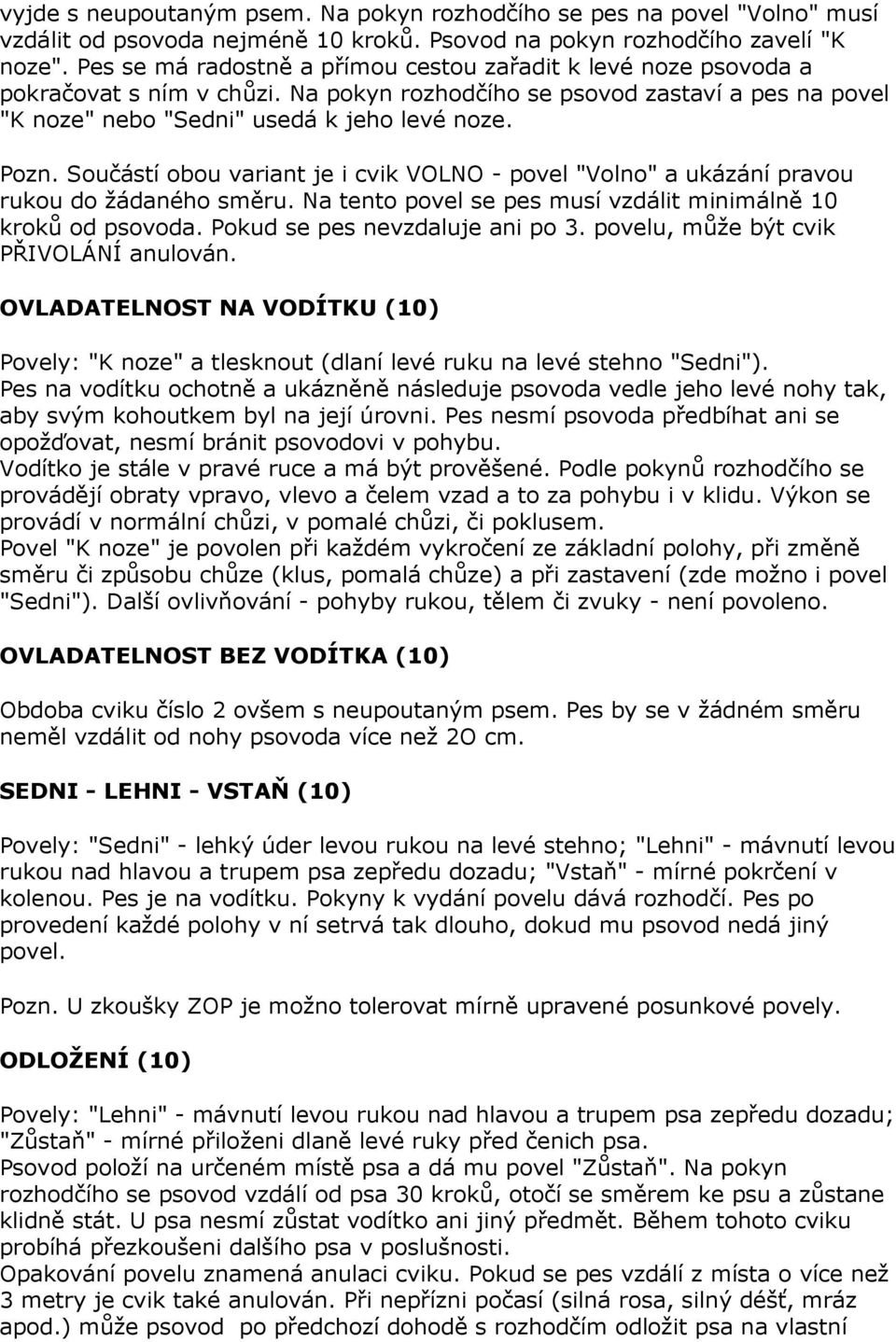 Součástí obou variant je i cvik VOLNO - povel "Volno" a ukázání pravou rukou do žádaného směru. Na tento povel se pes musí vzdálit minimálně 10 kroků od psovoda. Pokud se pes nevzdaluje ani po 3.