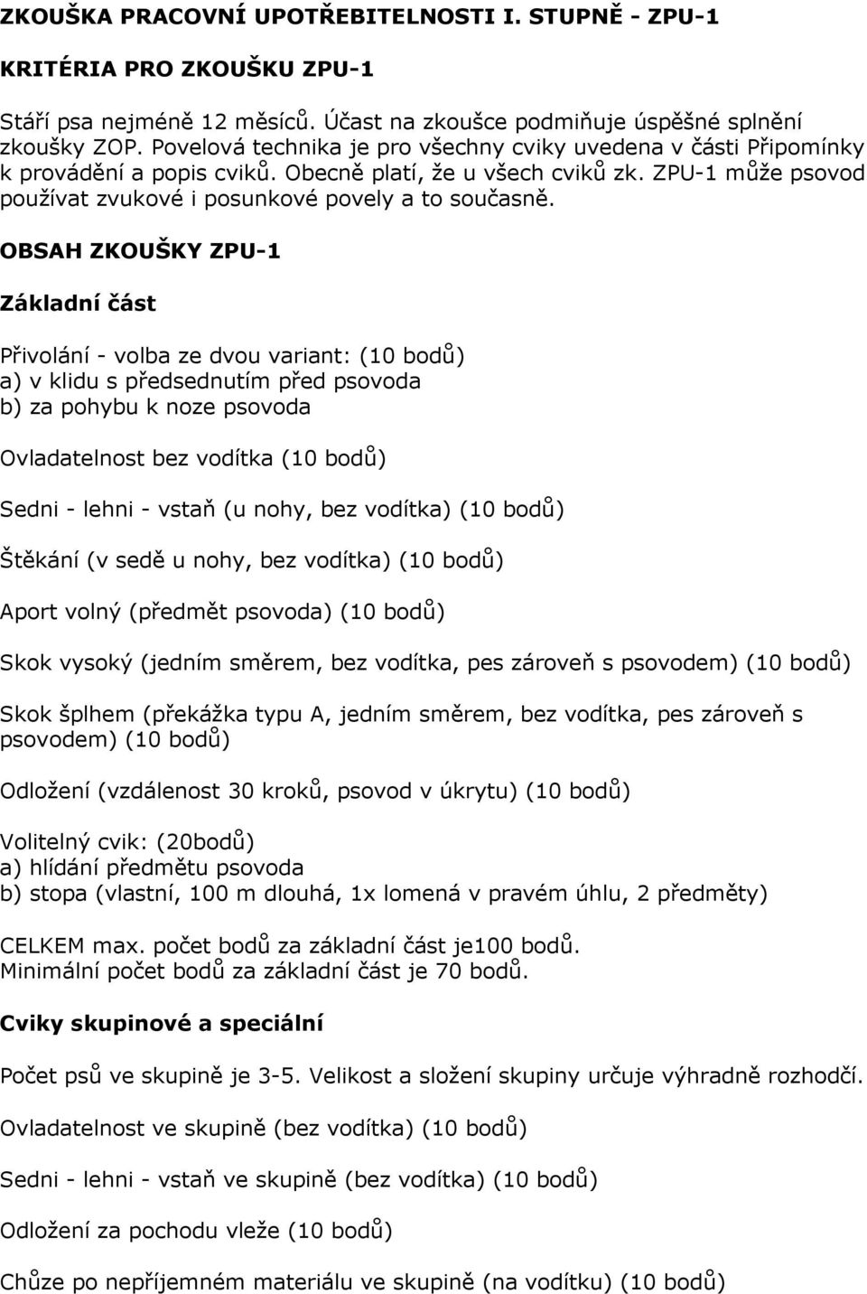 OBSAH ZKOUŠKY ZPU-1 Základní část Přivolání - volba ze dvou variant: (10 bodů) a) v klidu s předsednutím před psovoda b) za pohybu k noze psovoda Ovladatelnost bez vodítka (10 bodů) Sedni - lehni -