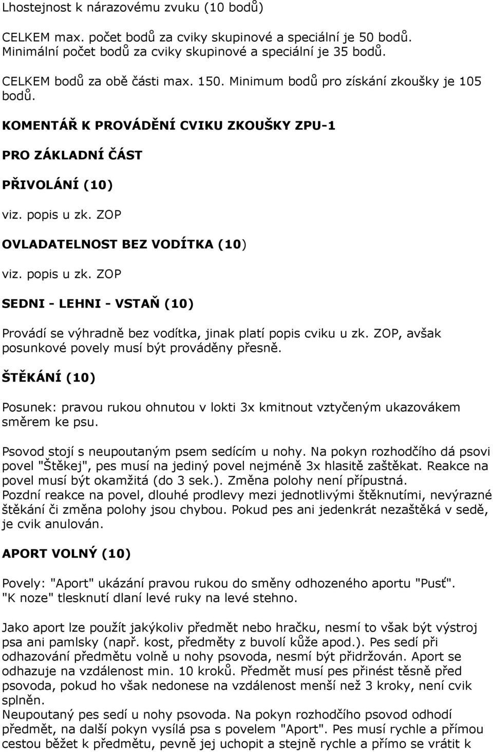 ZOP OVLADATELNOST BEZ VODÍTKA (10) viz. popis u zk. ZOP SEDNI - LEHNI - VSTAŇ (10) Provádí se výhradně bez vodítka, jinak platí popis cviku u zk. ZOP, avšak posunkové povely musí být prováděny přesně.