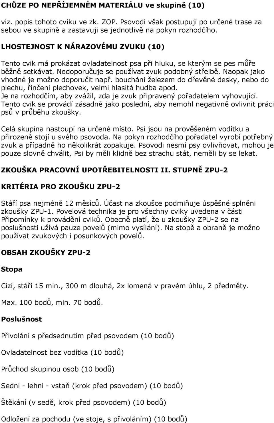 Naopak jako vhodné je možno doporučit např. bouchání železem do dřevěné desky, nebo do plechu, řinčení plechovek, velmi hlasitá hudba apod.