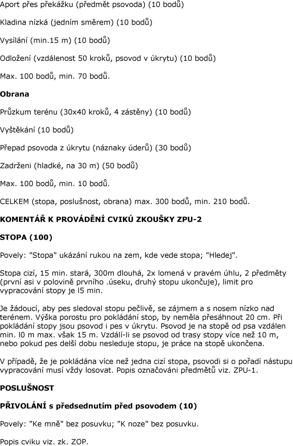 10 bodů. CELKEM (stopa, poslušnost, obrana) max. 300 bodů, min. 210 bodů. KOMENTÁŘ K PROVÁDĚNÍ CVIKÚ ZKOUŠKY ZPU-2 STOPA (100) Povely: "Stopa" ukázání rukou na zem, kde vede stopa; "Hledej".