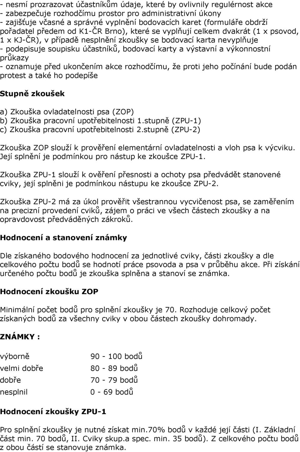 karty a výstavní a výkonnostní průkazy - oznamuje před ukončením akce rozhodčímu, že proti jeho počínání bude podán protest a také ho podepíše Stupně zkoušek a) Zkouška ovladatelnosti psa (ZOP) b)