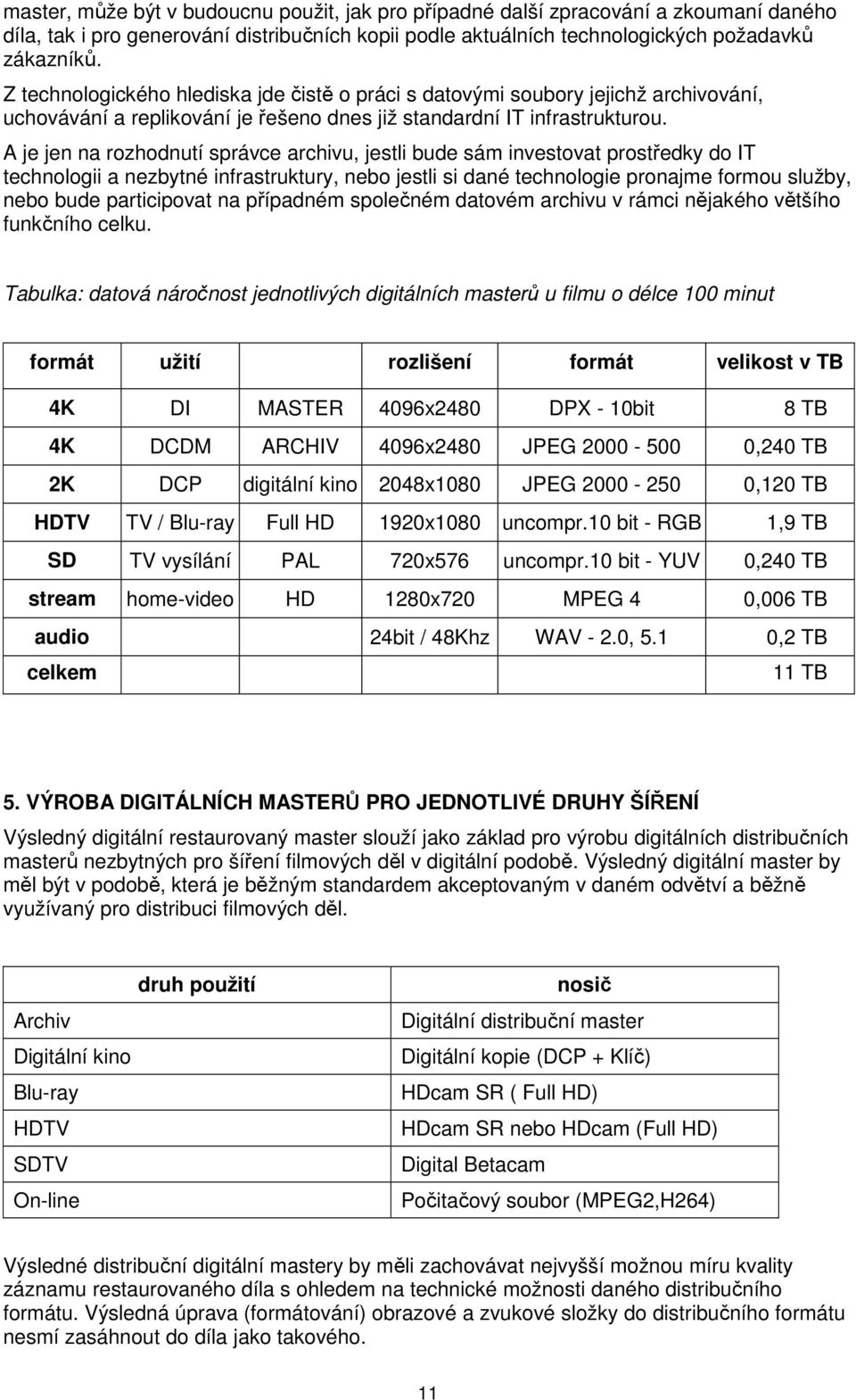 A je jen na rozhodnutí správce archivu, jestli bude sám investovat prostředky do IT technologii a nezbytné infrastruktury, nebo jestli si dané technologie pronajme formou služby, nebo bude