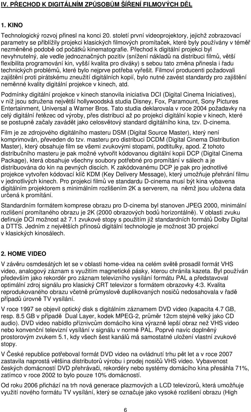 Přechod k digitální projekci byl nevyhnutelný, ale vedle jednoznačných pozitiv (snížení nákladů na distribuci filmů, větší flexibilita programování kin, vyšší kvalita pro diváky) s sebou tato změna