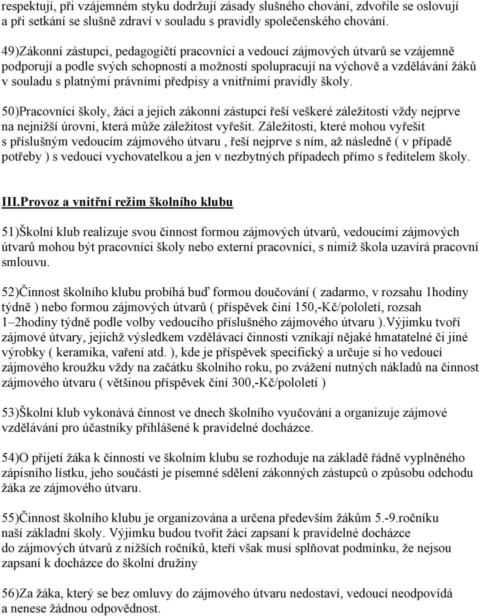 právními předpisy a vnitřními pravidly školy. 50)Pracovníci školy, žáci a jejich zákonní zástupci řeší veškeré záležitosti vždy nejprve na nejnižší úrovni, která může záležitost vyřešit.