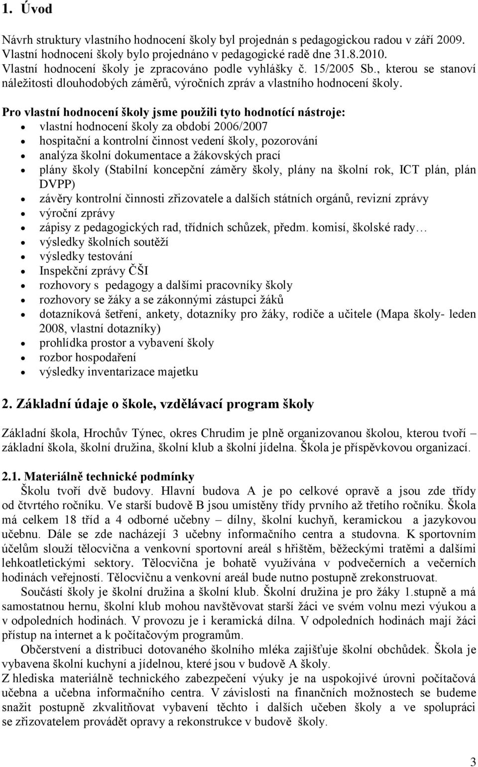 Pro vlastní hodnocení školy jsme použili tyto hodnotící nástroje: vlastní hodnocení školy za období 2006/2007 hospitační a kontrolní činnost vedení školy, pozorování analýza školní dokumentace a