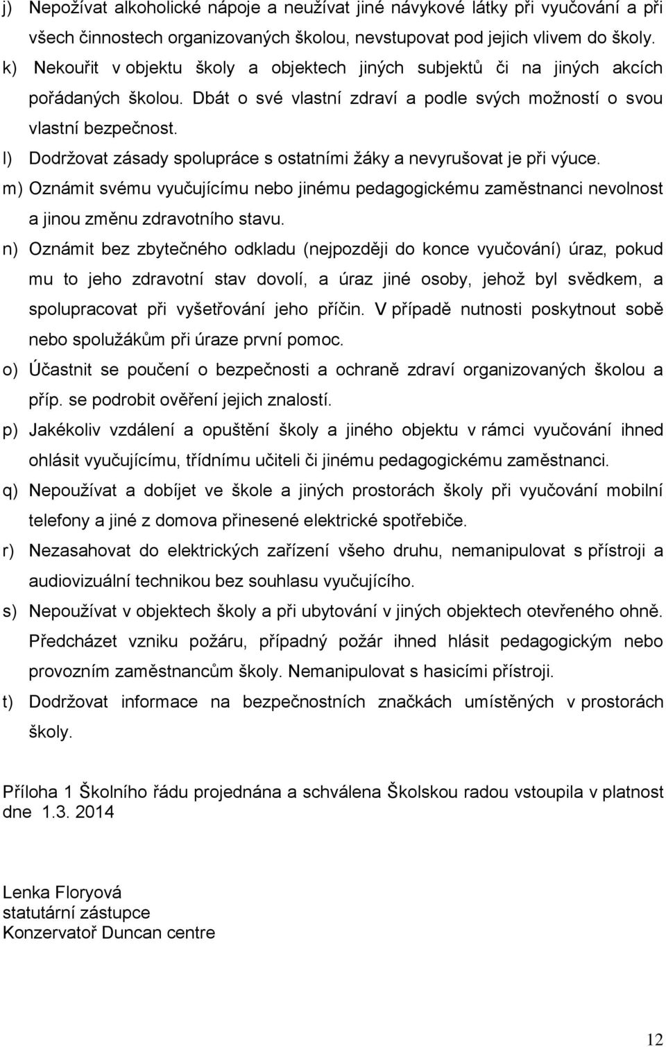 l) Dodržovat zásady spolupráce s ostatními žáky a nevyrušovat je při výuce. m) Oznámit svému vyučujícímu nebo jinému pedagogickému zaměstnanci nevolnost a jinou změnu zdravotního stavu.