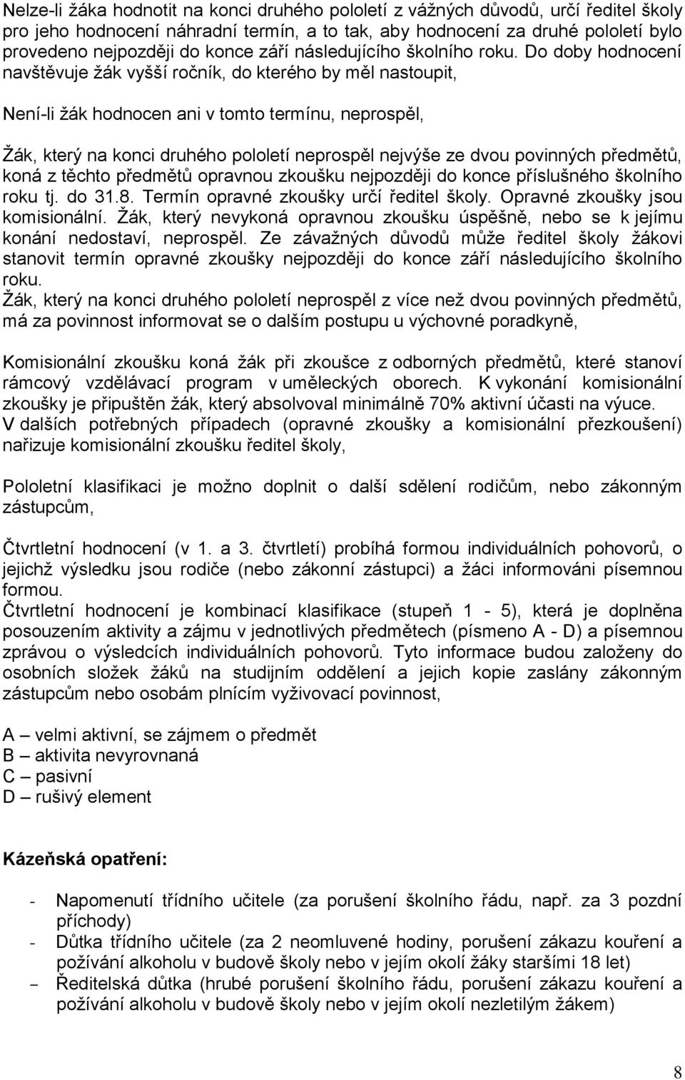 Do doby hodnocení navštěvuje žák vyšší ročník, do kterého by měl nastoupit, Není-li žák hodnocen ani v tomto termínu, neprospěl, Žák, který na konci druhého pololetí neprospěl nejvýše ze dvou