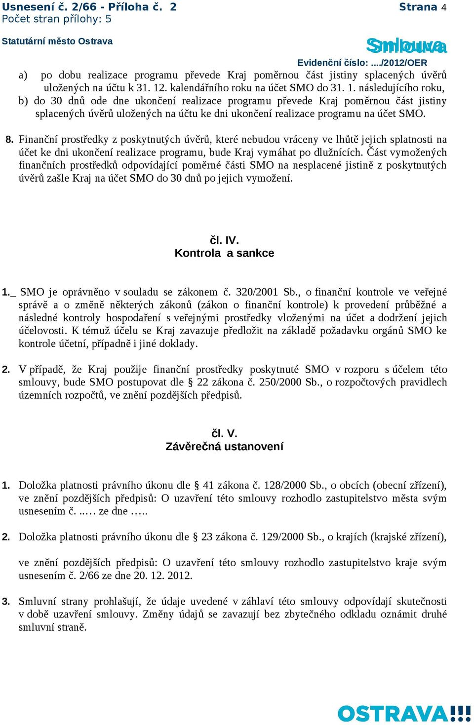 následujícího roku, b) do 30 dnů ode dne ukončení realizace programu převede Kraj poměrnou část jistiny splacených úvěrů uložených na účtu ke dni ukončení realizace programu na účet SMO. 8.