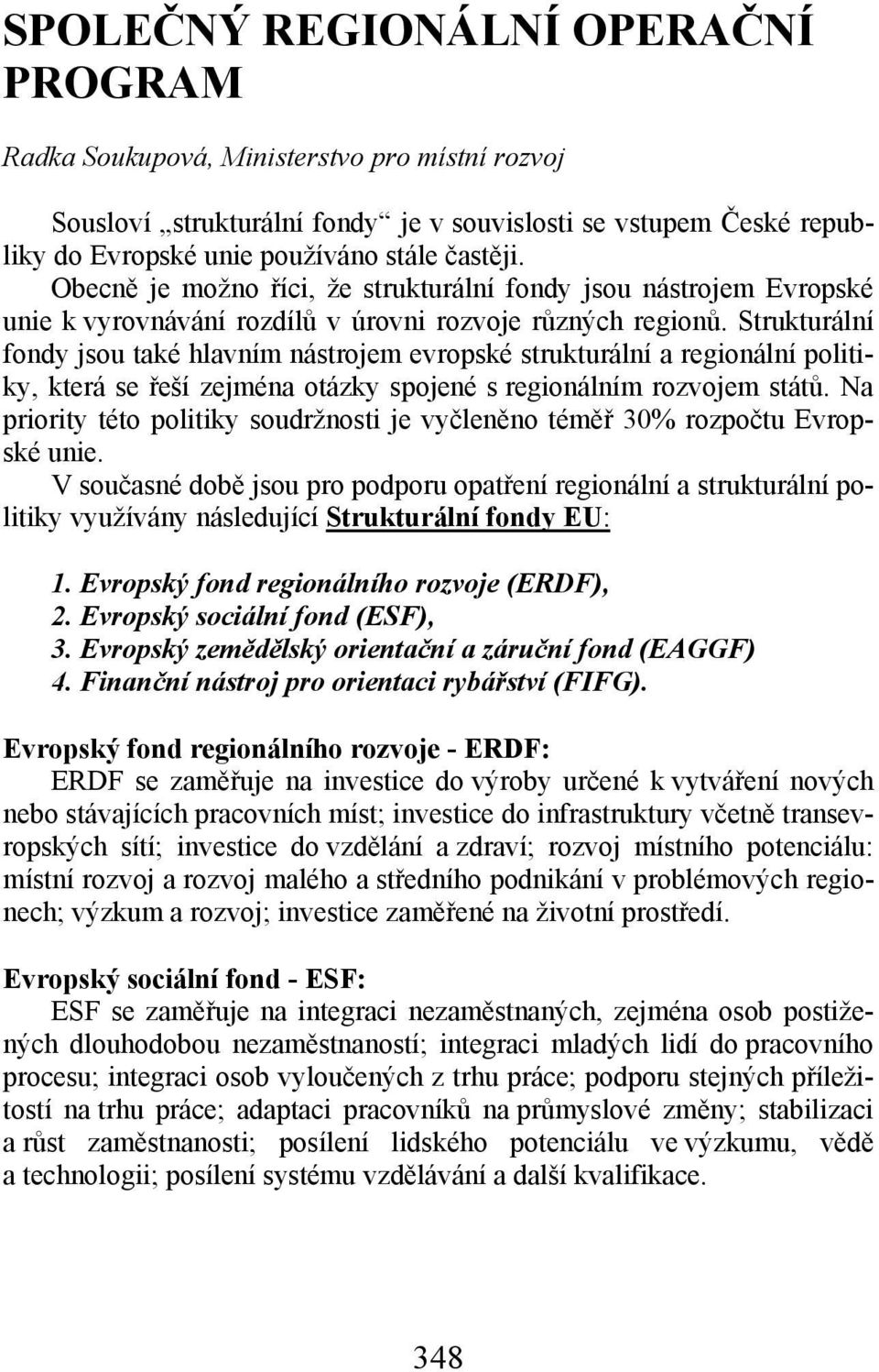 Strukturální fondy jsou také hlavním nástrojem evropské strukturální a regionální politiky, která se řeší zejména otázky spojené s regionálním rozvojem států.