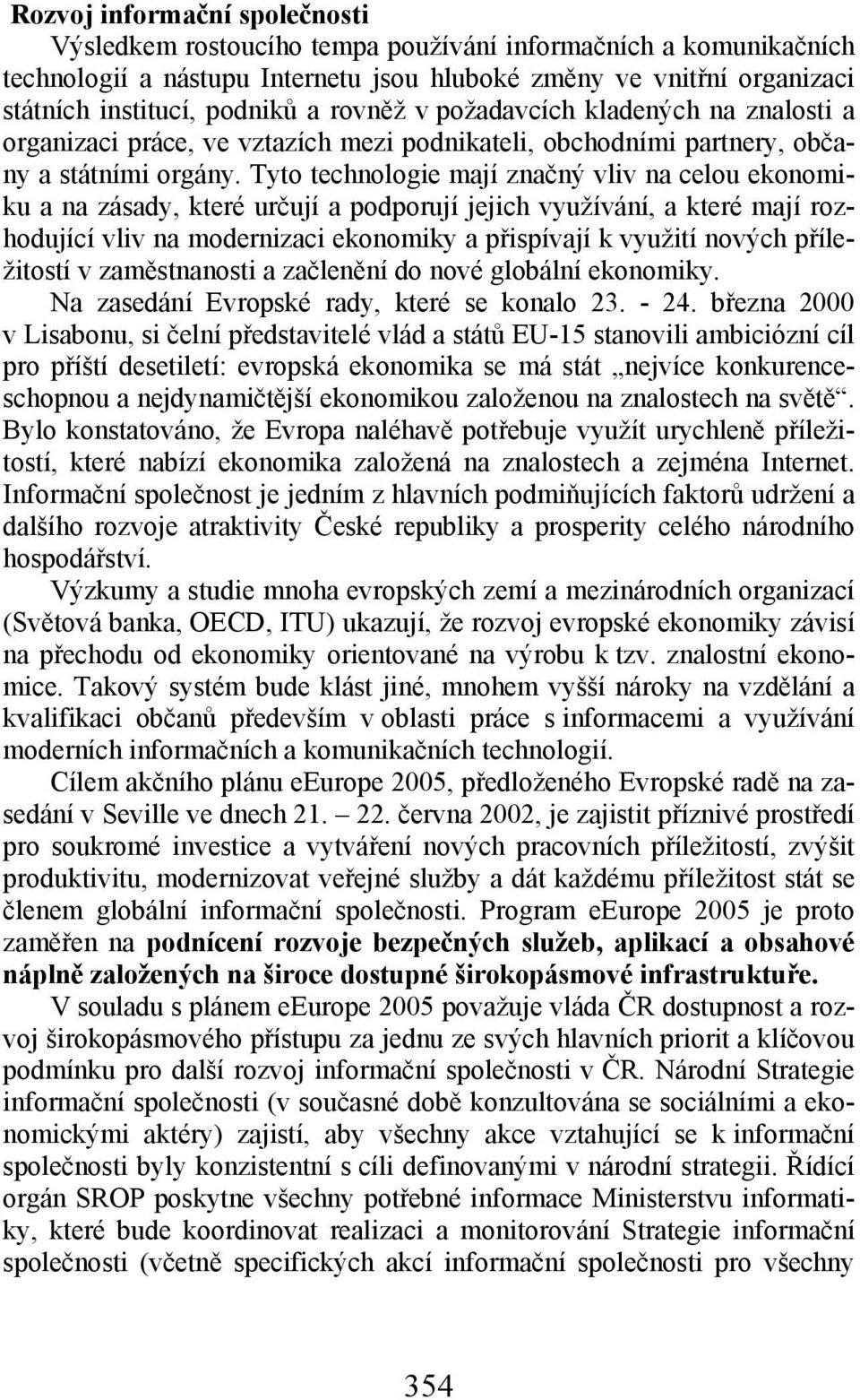 Tyto technologie mají značný vliv na celou ekonomiku a na zásady, které určují a podporují jejich využívání, a které mají rozhodující vliv na modernizaci ekonomiky a přispívají k využití nových