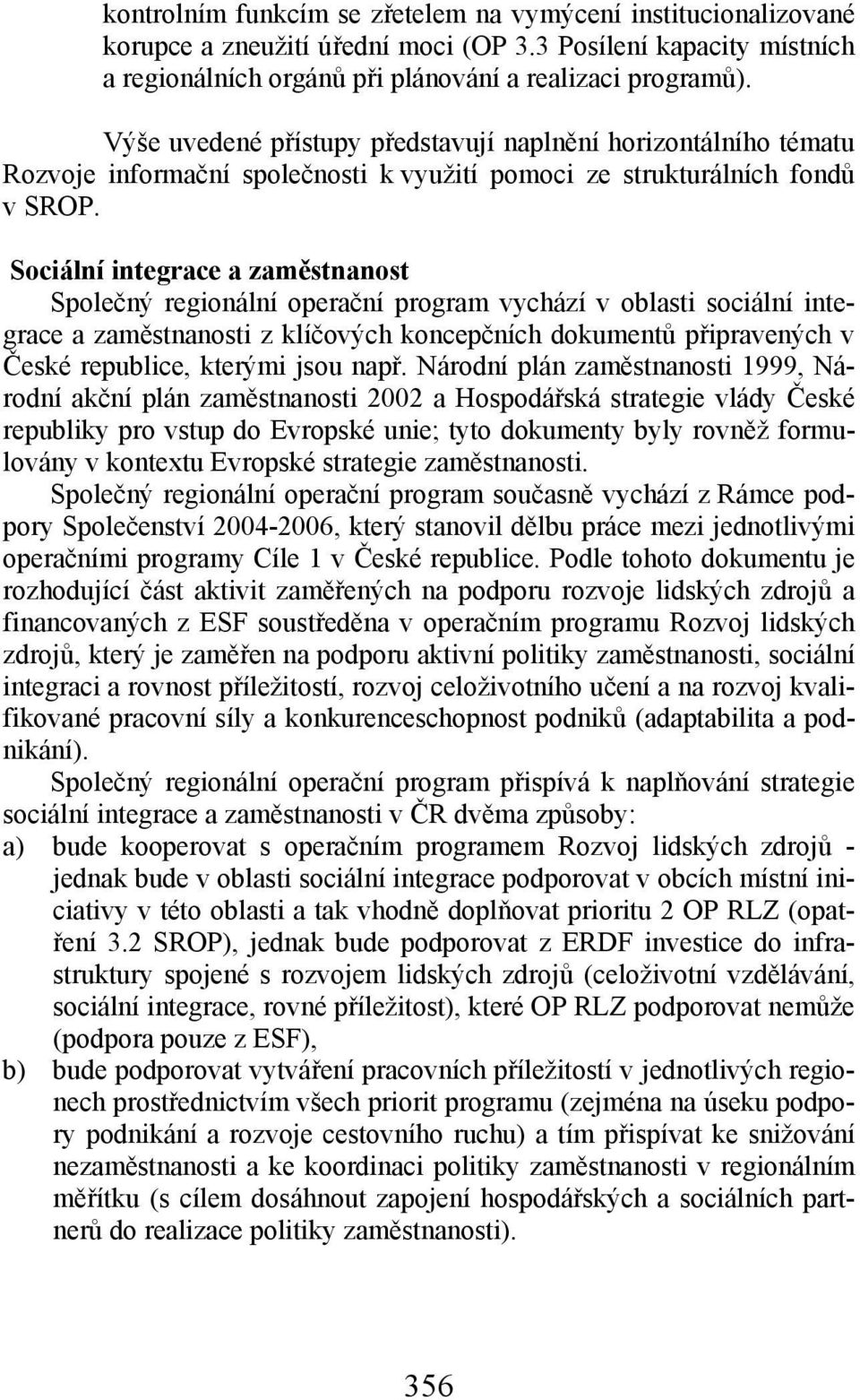 Sociální integrace a zaměstnanost Společný regionální operační program vychází v oblasti sociální integrace a zaměstnanosti z klíčových koncepčních dokumentů připravených v České republice, kterými