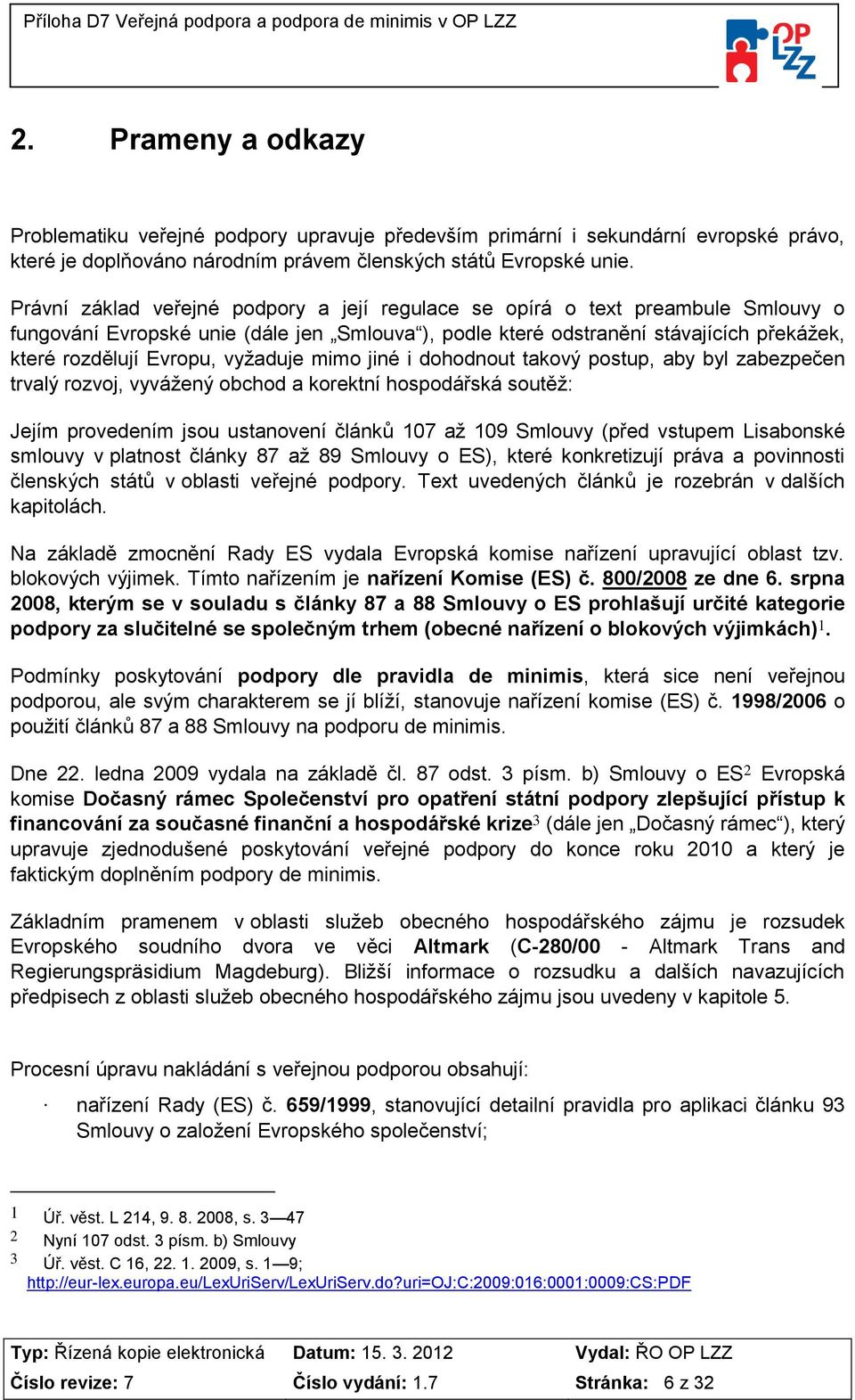 vyžaduje mimo jiné i dohodnout takový postup, aby byl zabezpečen trvalý rozvoj, vyvážený obchod a korektní hospodářská soutěž: Jejím provedením jsou ustanovení článků 107 až 109 Smlouvy (před vstupem